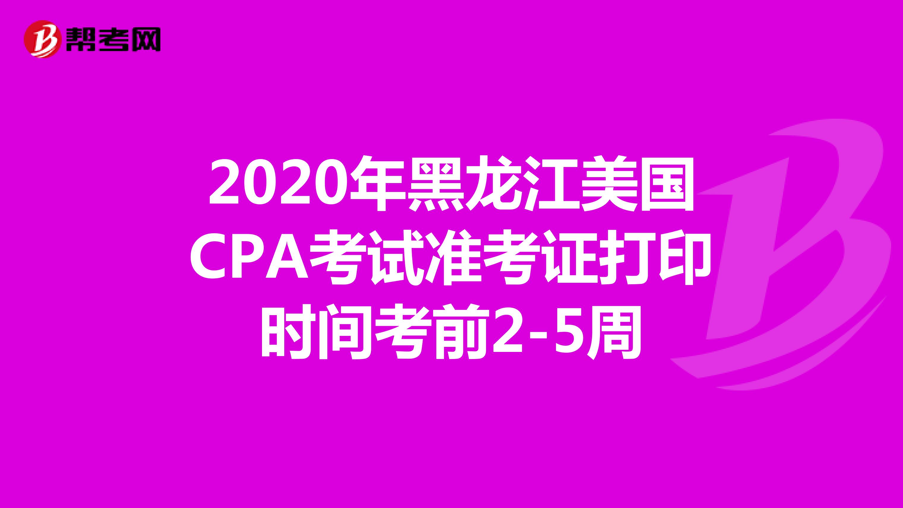 2020年黑龙江美国CPA考试准考证打印时间考前2-5周