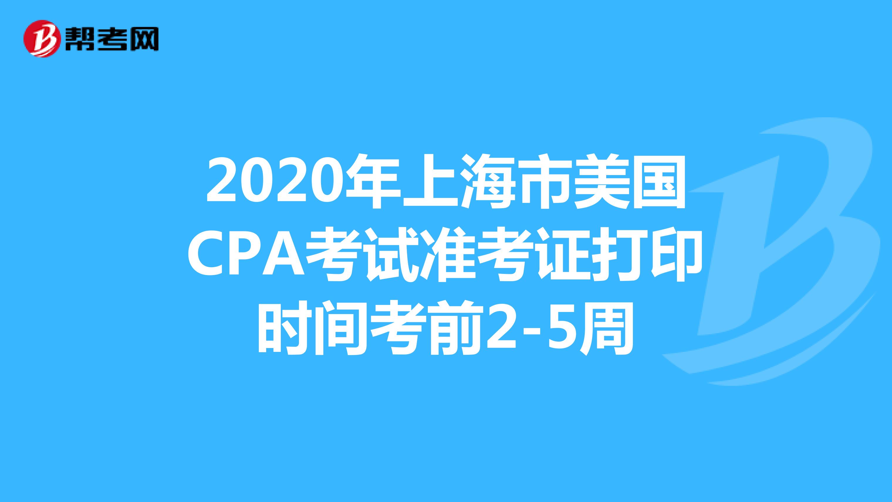 2020年上海市美国CPA考试准考证打印时间考前2-5周