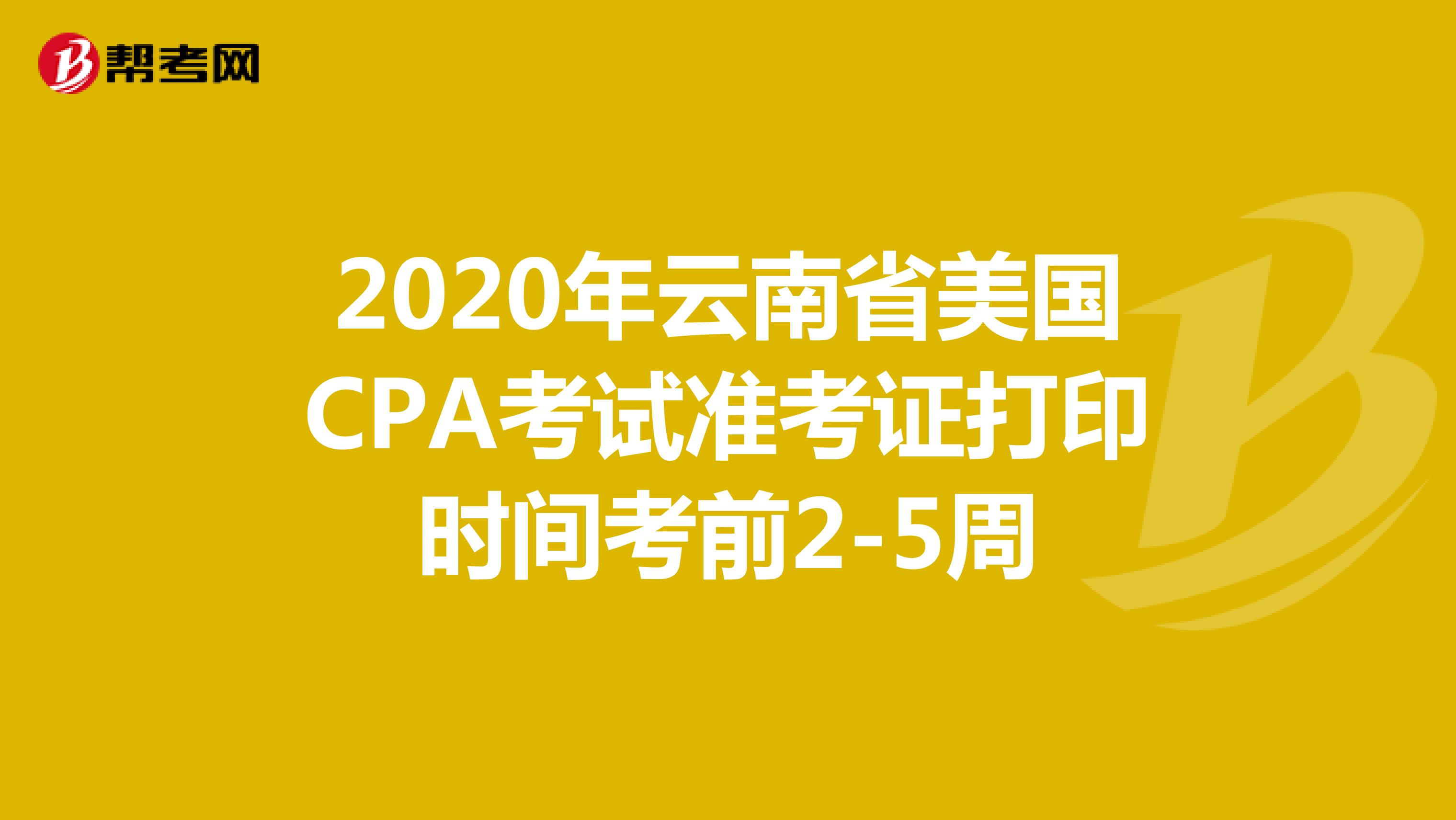 2020年云南省美国CPA考试准考证打印时间考前2-5周