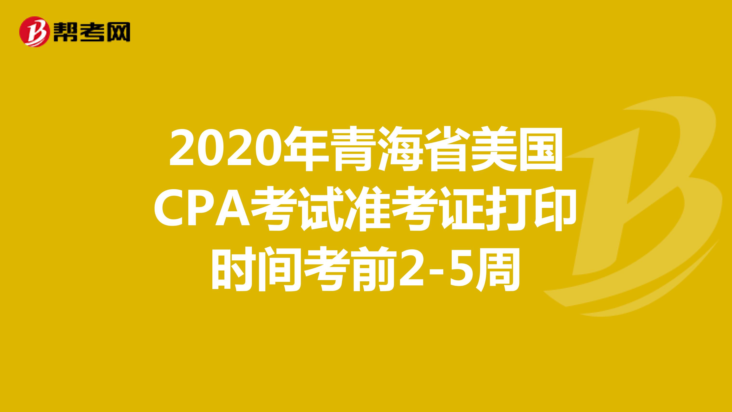 2020年青海省美国CPA考试准考证打印时间考前2-5周