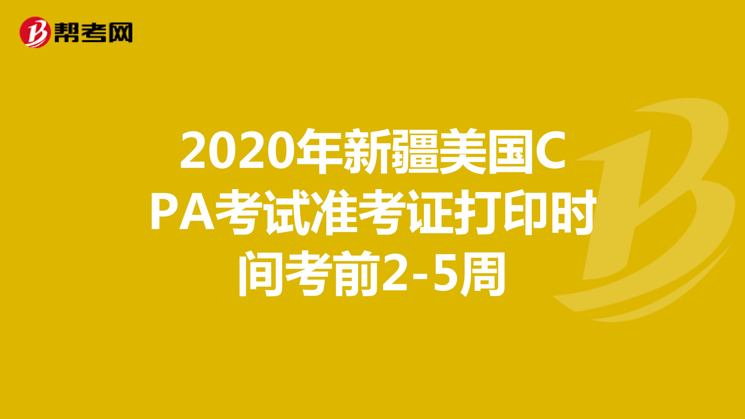 2020年新疆美国CPA考试准考证打印时间考前2-5周