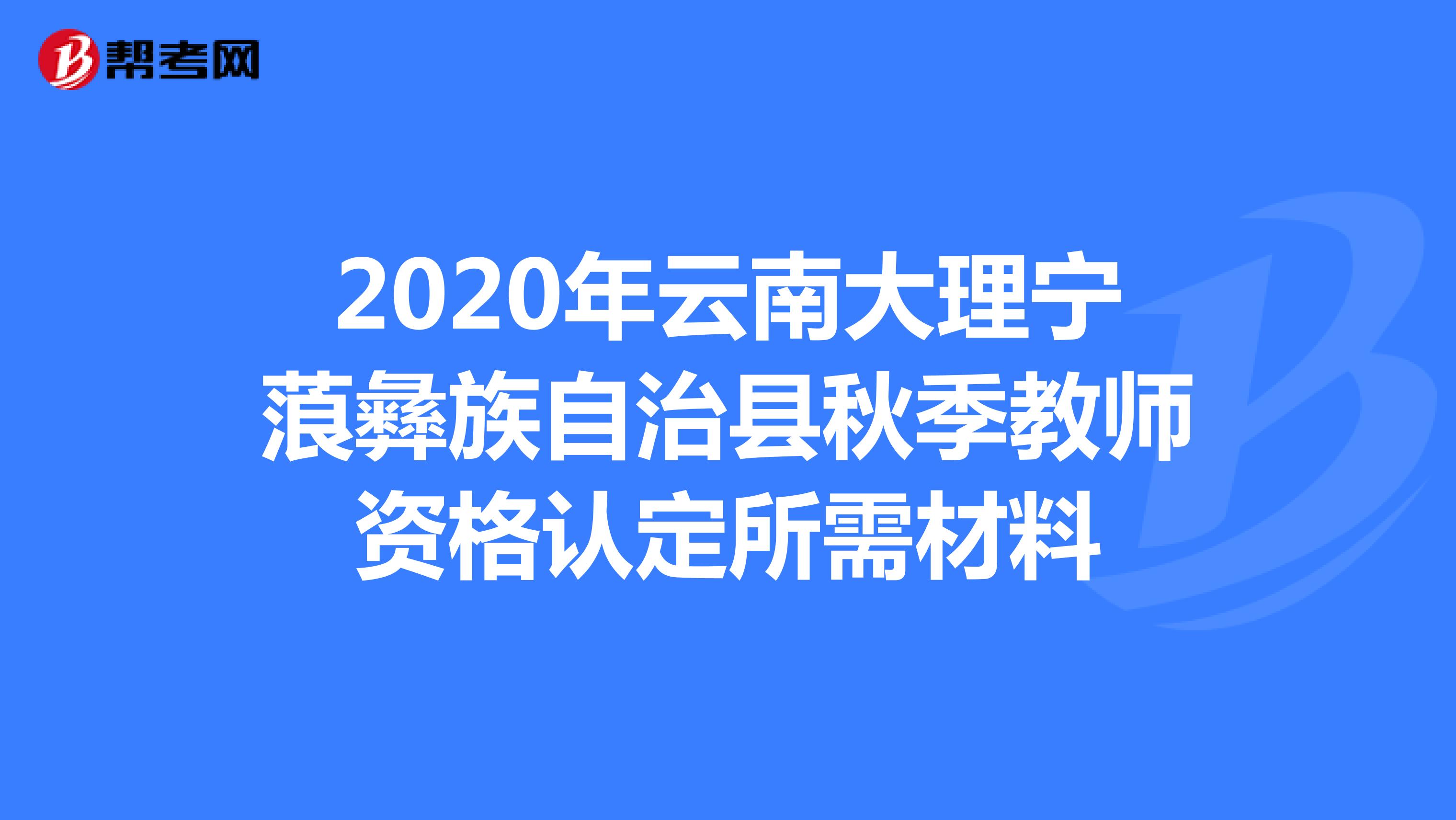 2020年云南大理宁蒗彝族自治县秋季教师资格认定所需材料