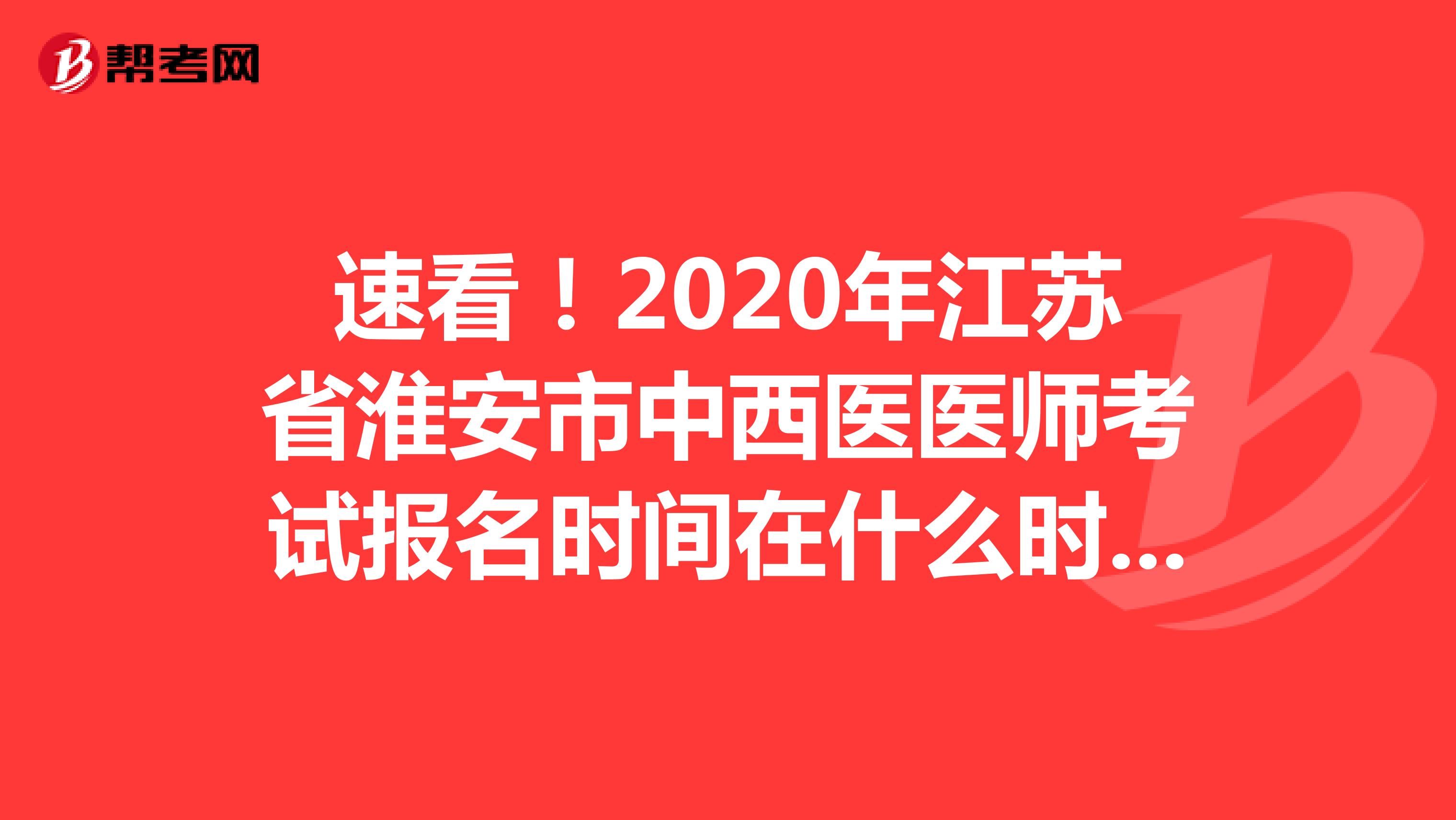 速看！2020年江苏省淮安市中西医医师考试报名时间在什么时候？