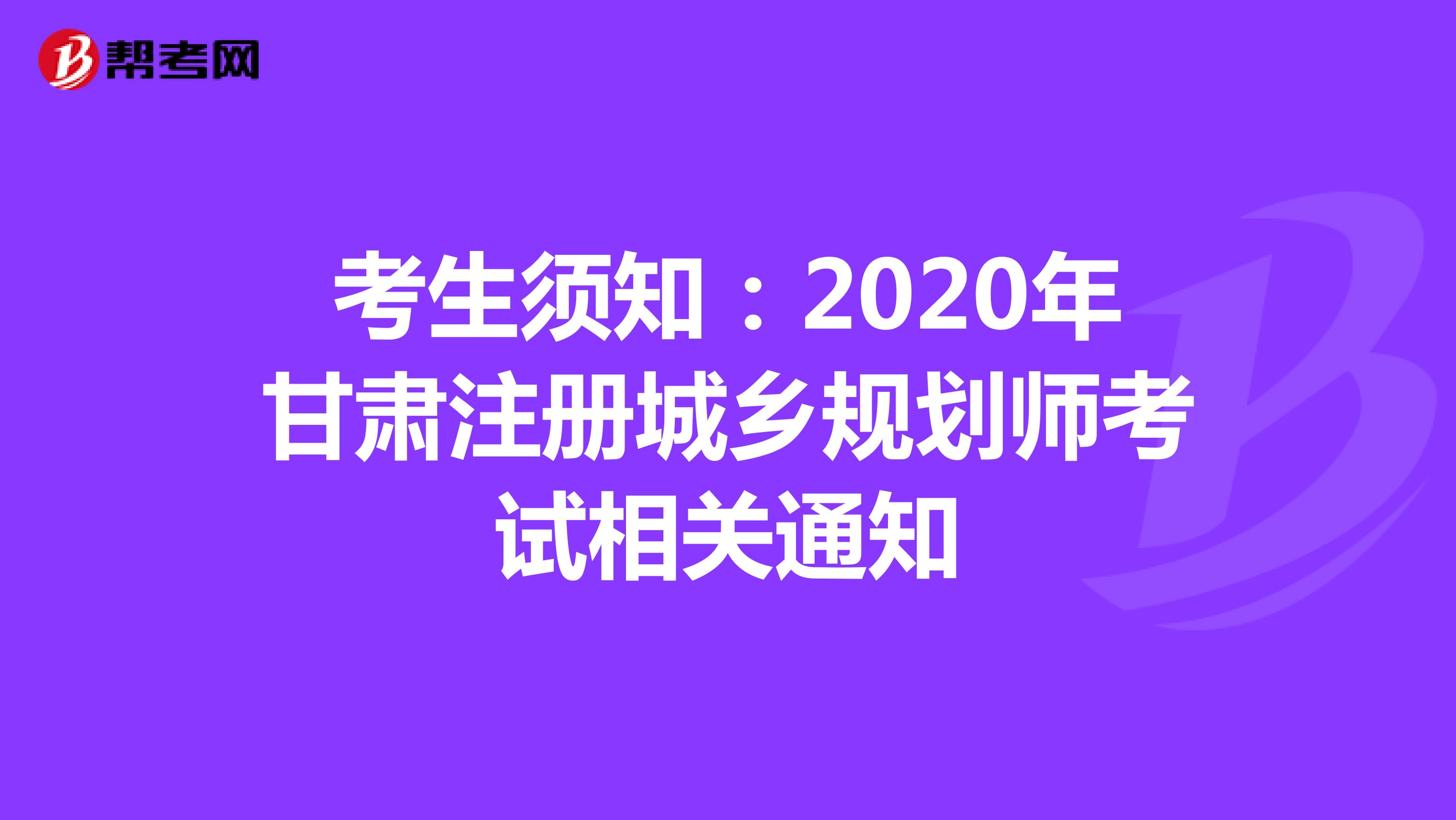 考生须知：2020年甘肃注册城乡规划师考试相关通知