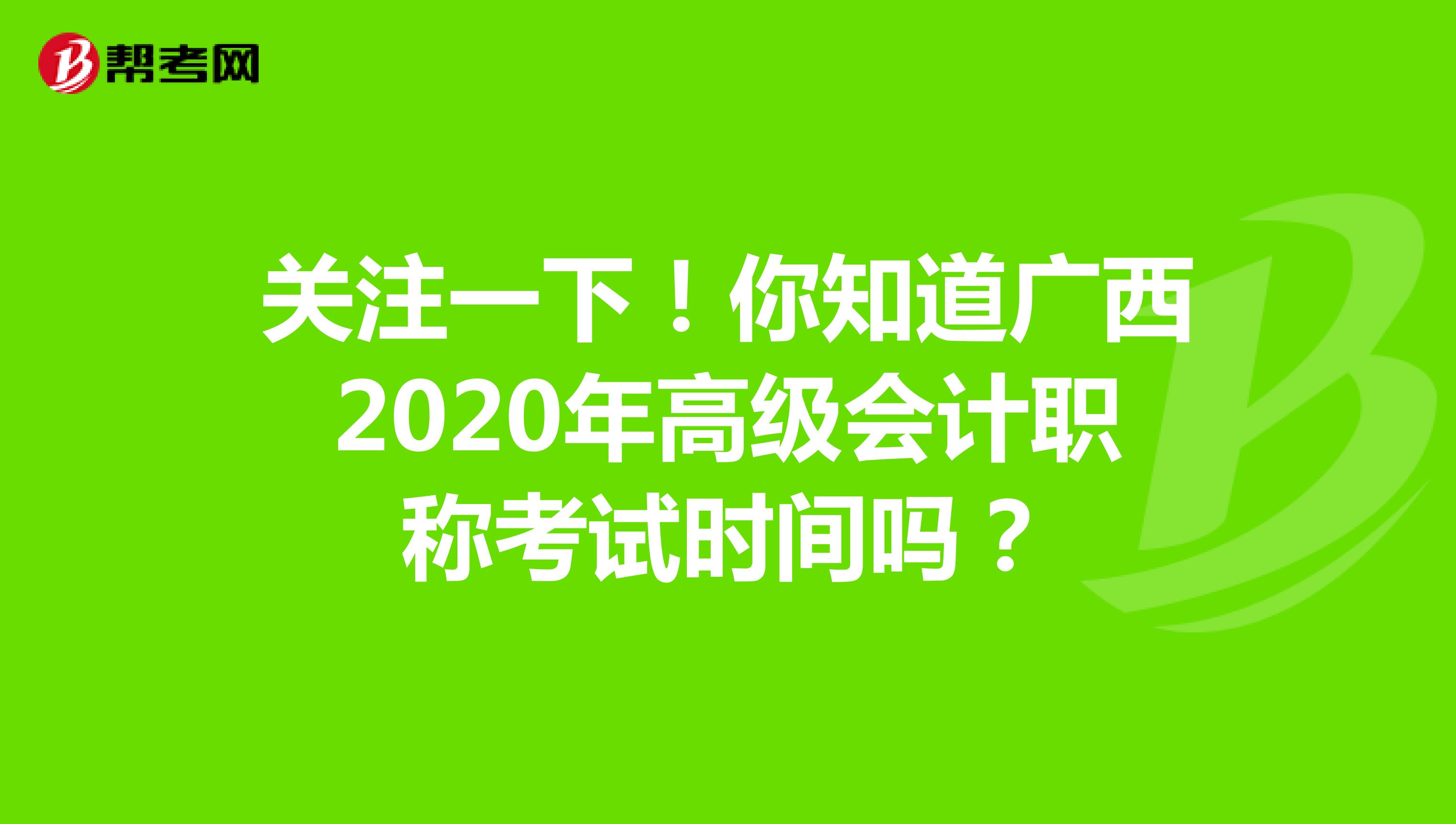 关注一下！你知道广西2020年高级会计职称考试时间吗？