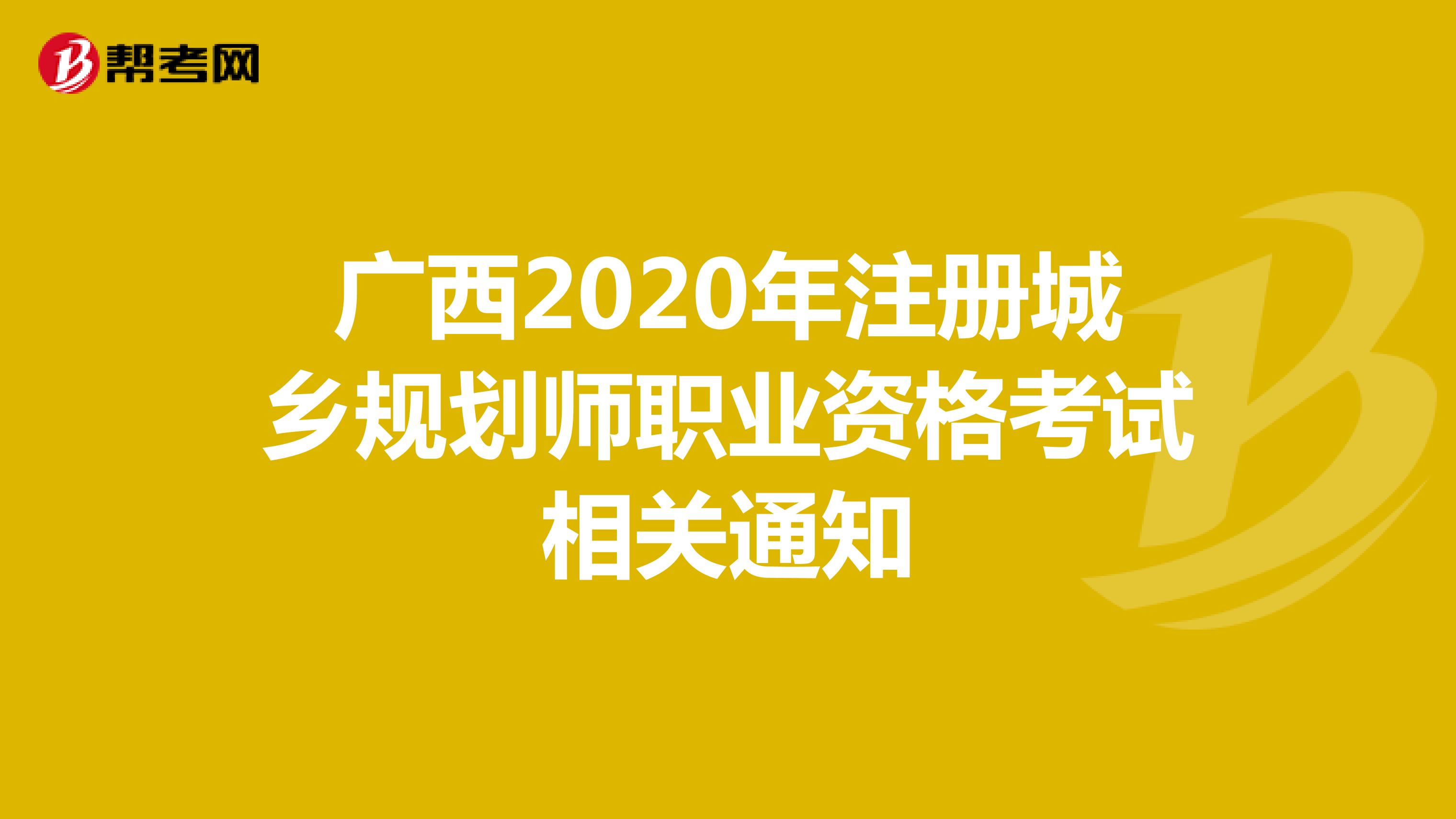 广西2020年注册城乡规划师职业资格考试相关通知