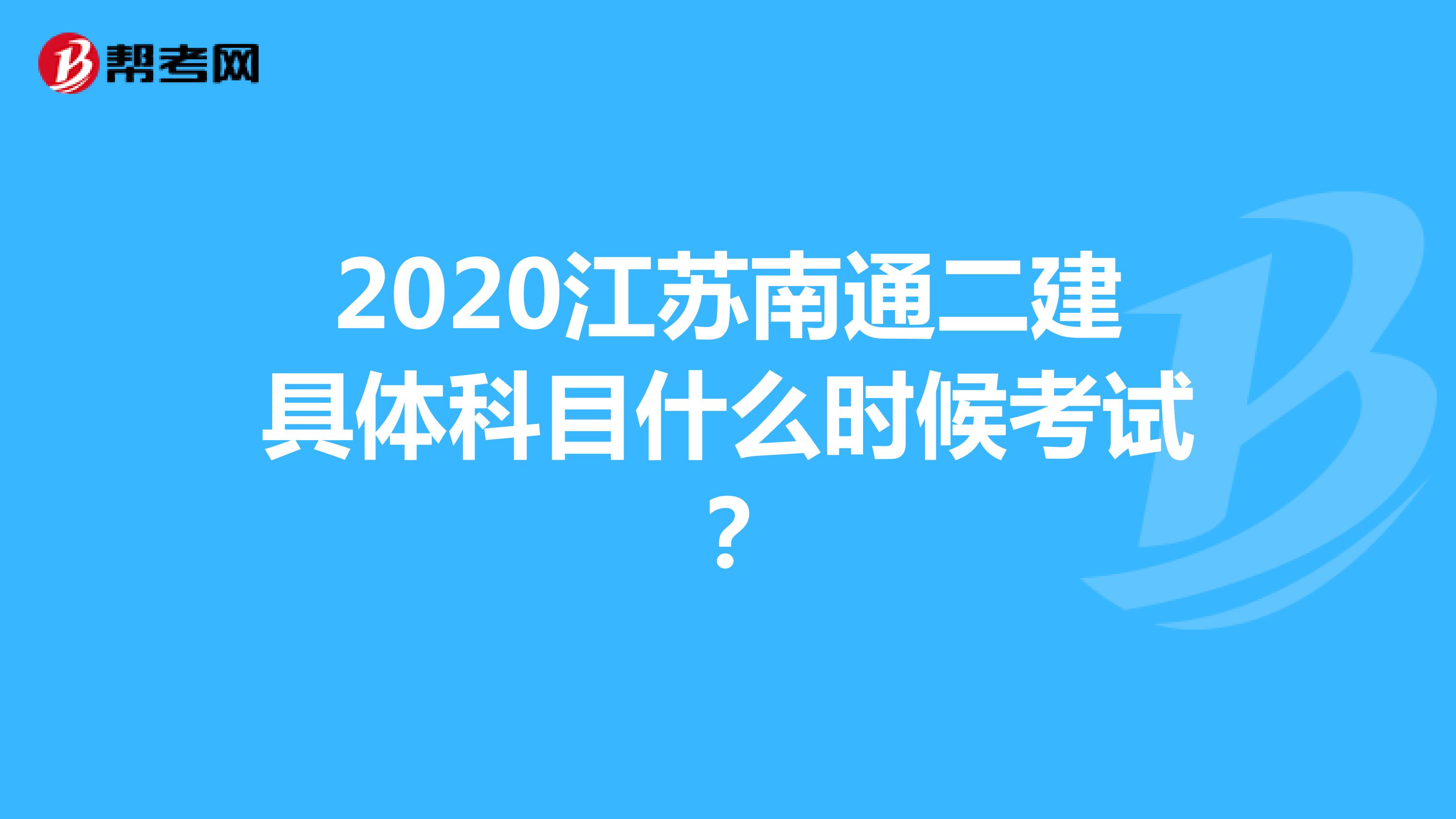 2020江苏南通二建具体科目什么时候考试？