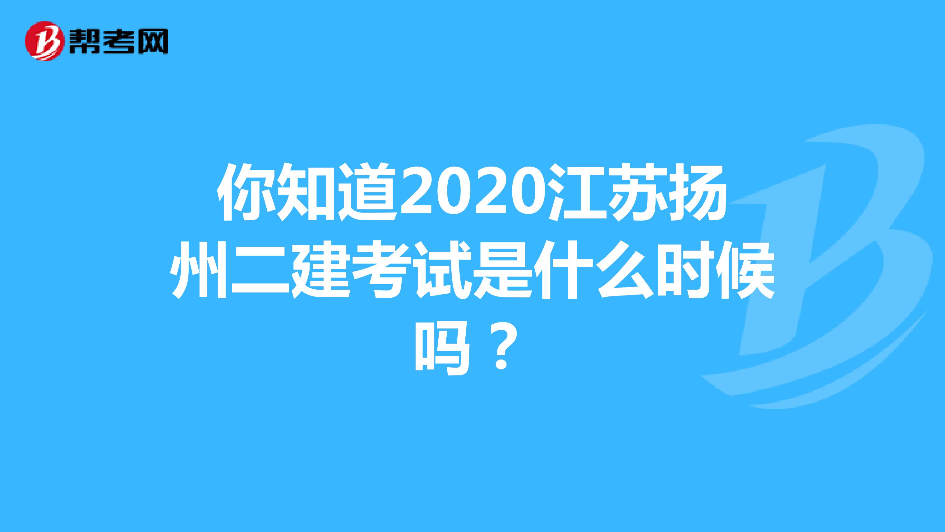 你知道2020江苏扬州二建考试是什么时候吗？