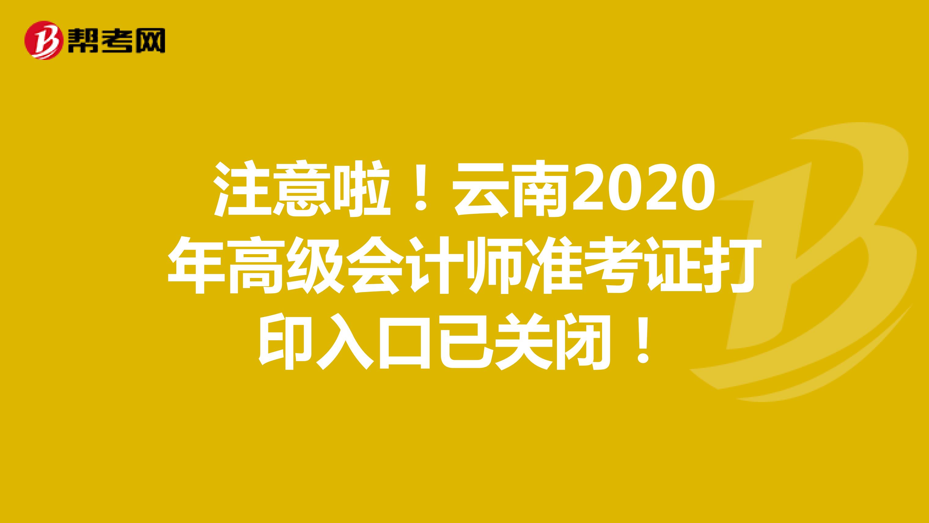注意啦！云南2020年高级会计师准考证打印入口已关闭！