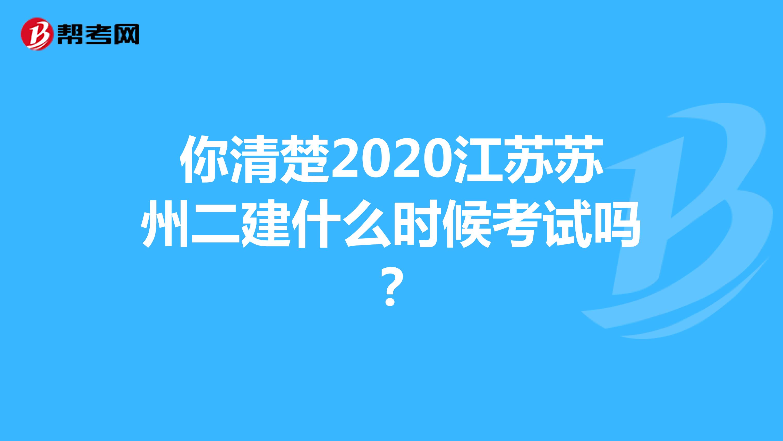 你清楚2020江苏苏州二建什么时候考试吗？