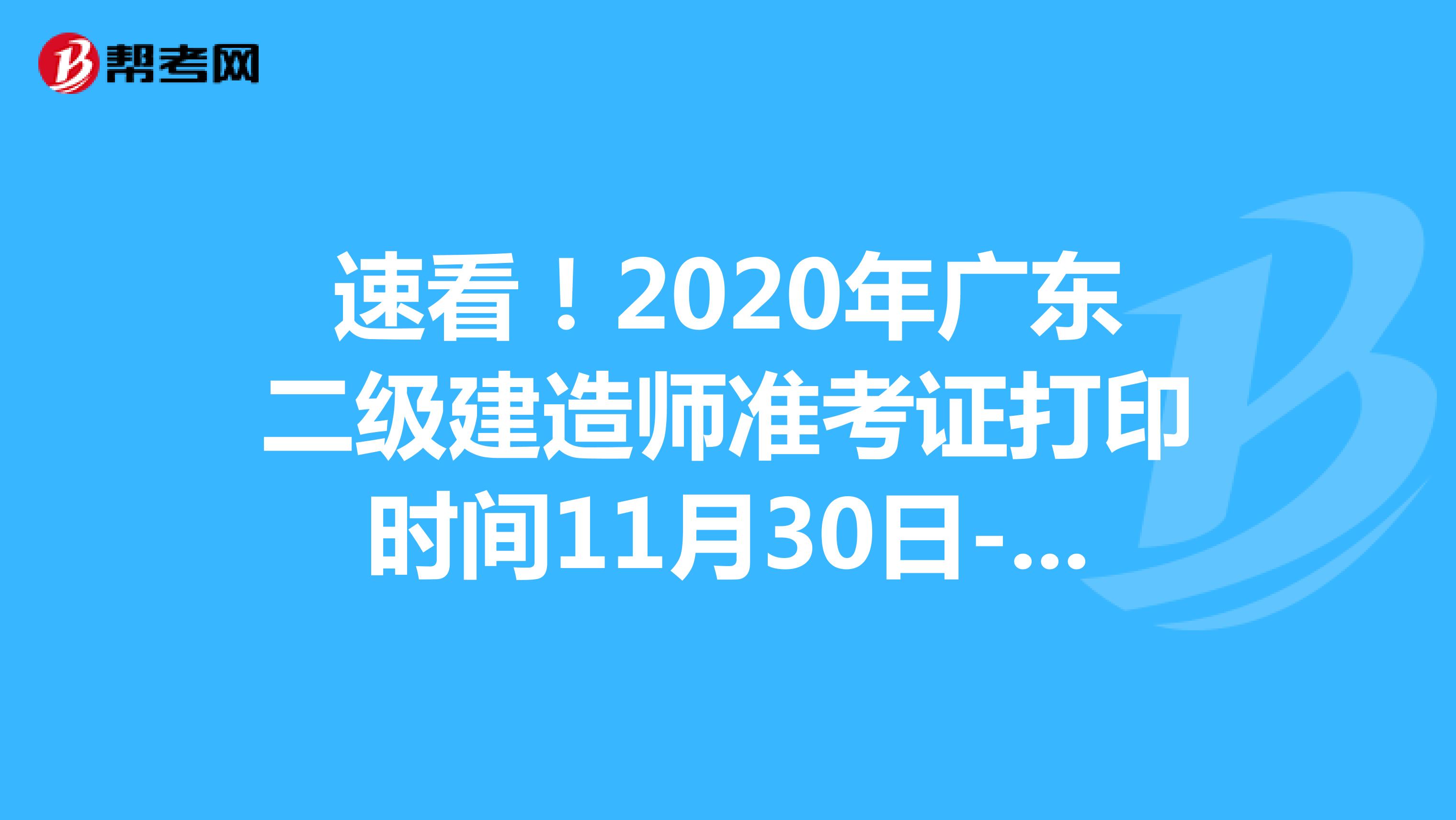 速看！2020年广东二级建造师准考证打印时间11月30日-12月4日