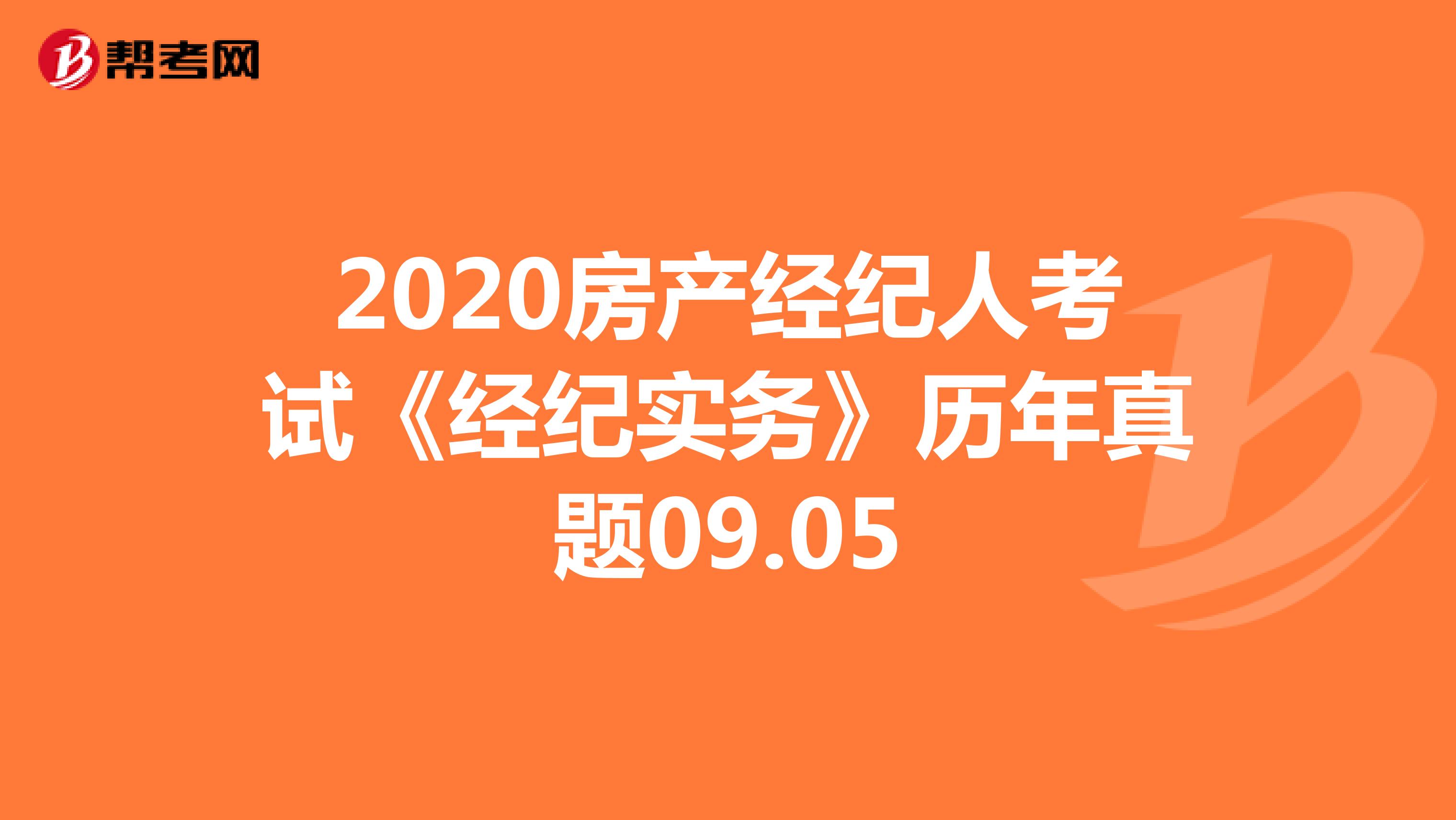 2020房产经纪人考试《经纪实务》历年真题09.05
