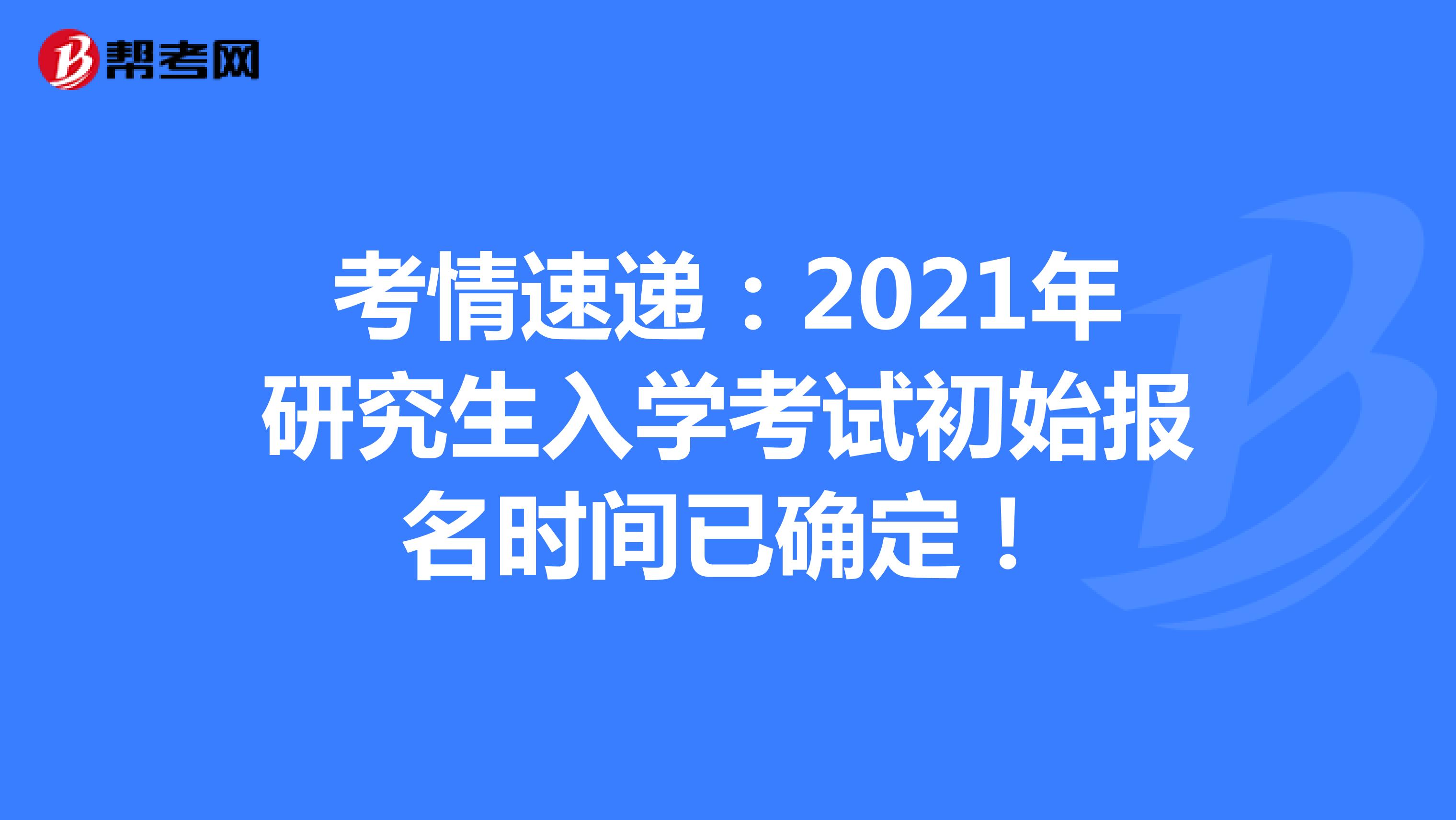 考情速递：河北省2021年研究生入学考试初始报名时间已确定！