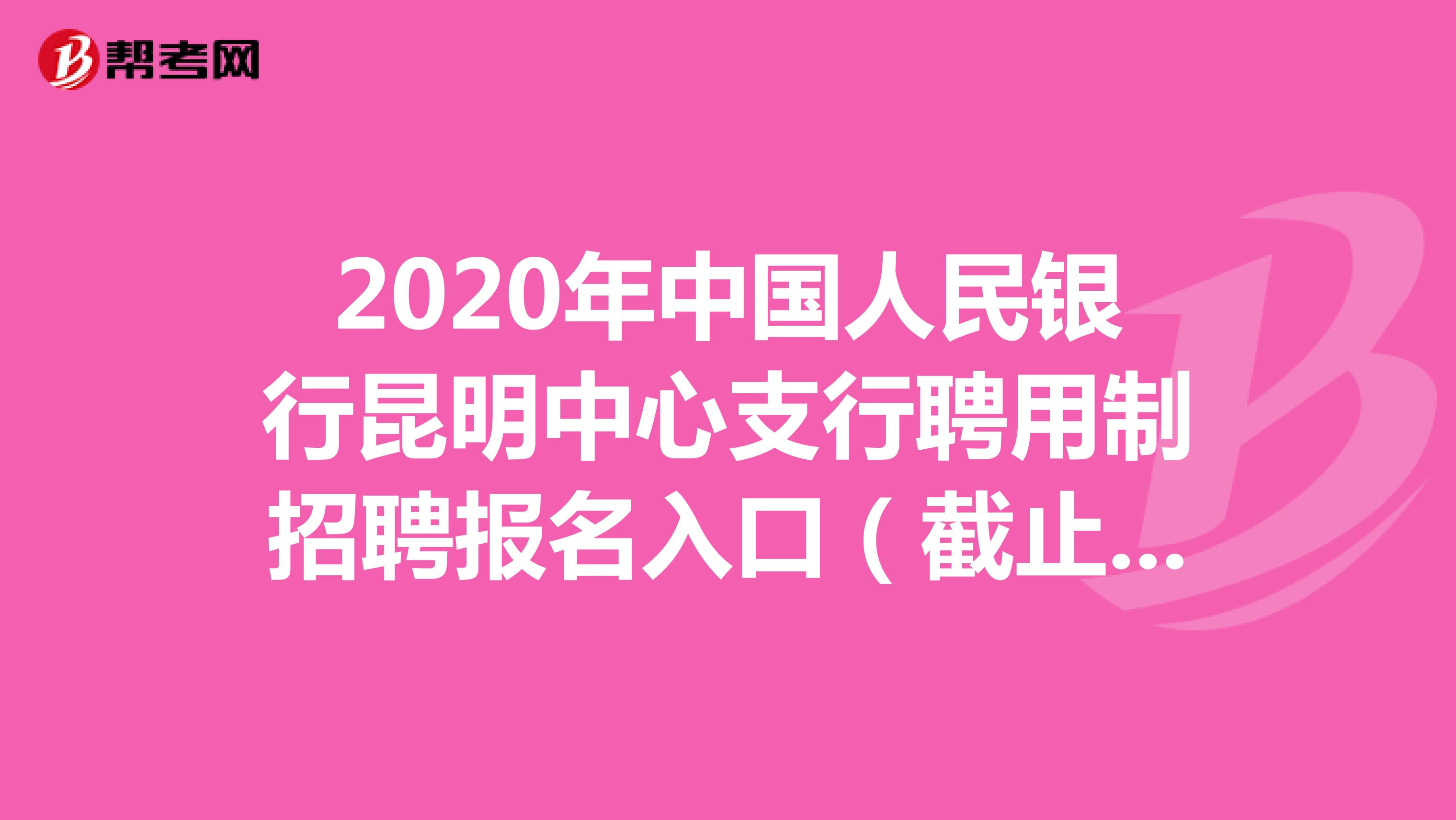 2020年中国人民银行昆明中心支行聘用制招聘报名入口（截止：9.12）