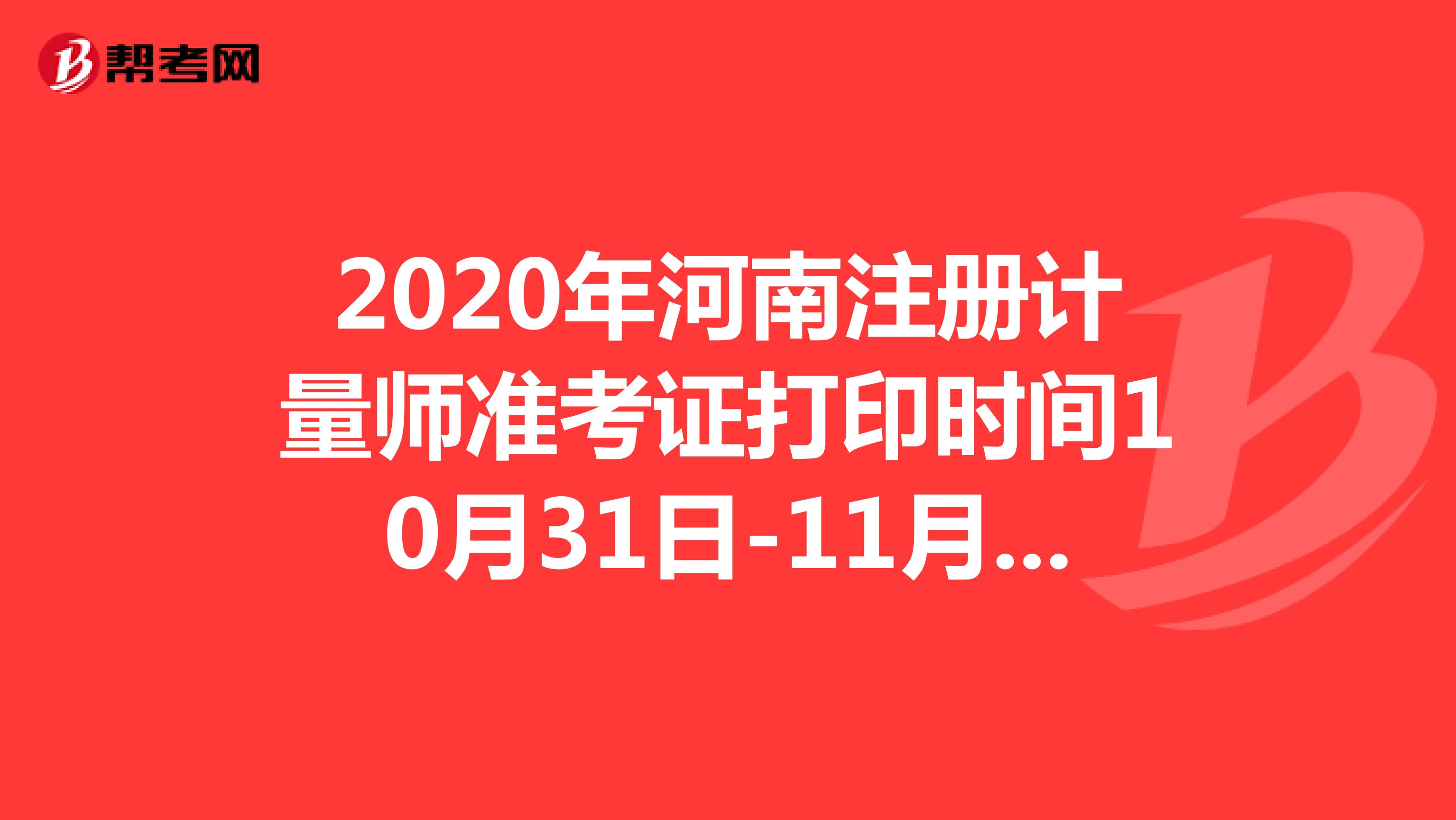 2020年河南注册计量师准考证打印时间10月31日-11月6日