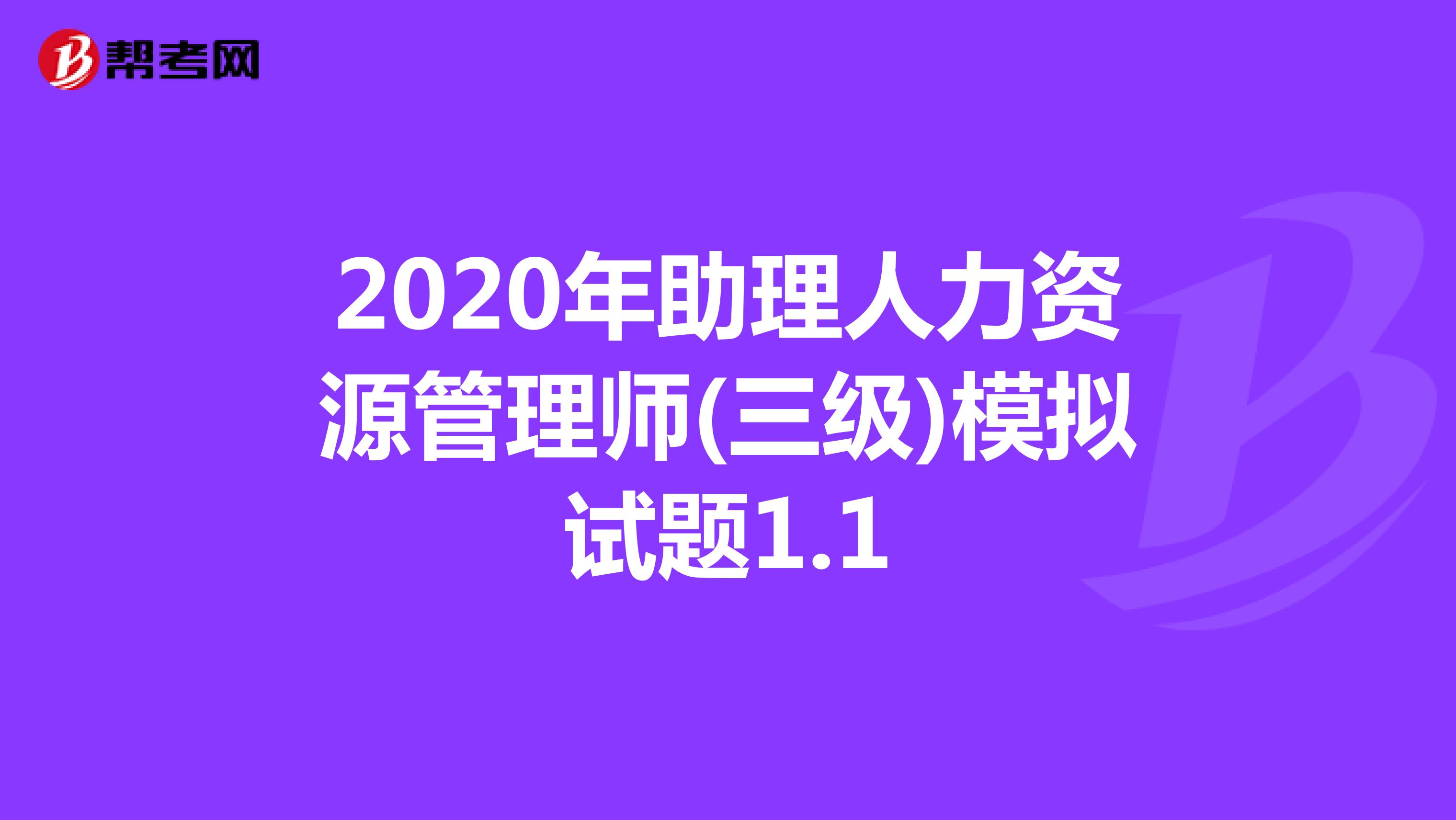 2020年助理人力资源管理师(三级)模拟试题1.1