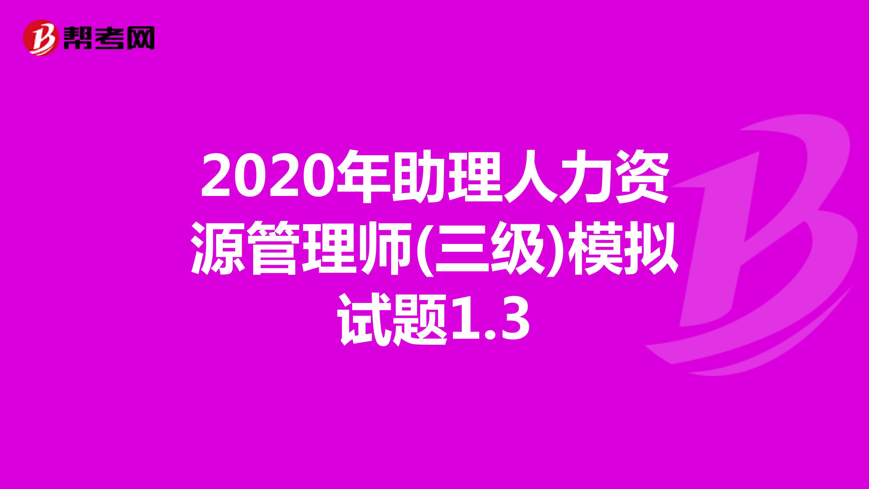2020年助理人力资源管理师(三级)模拟试题1.3