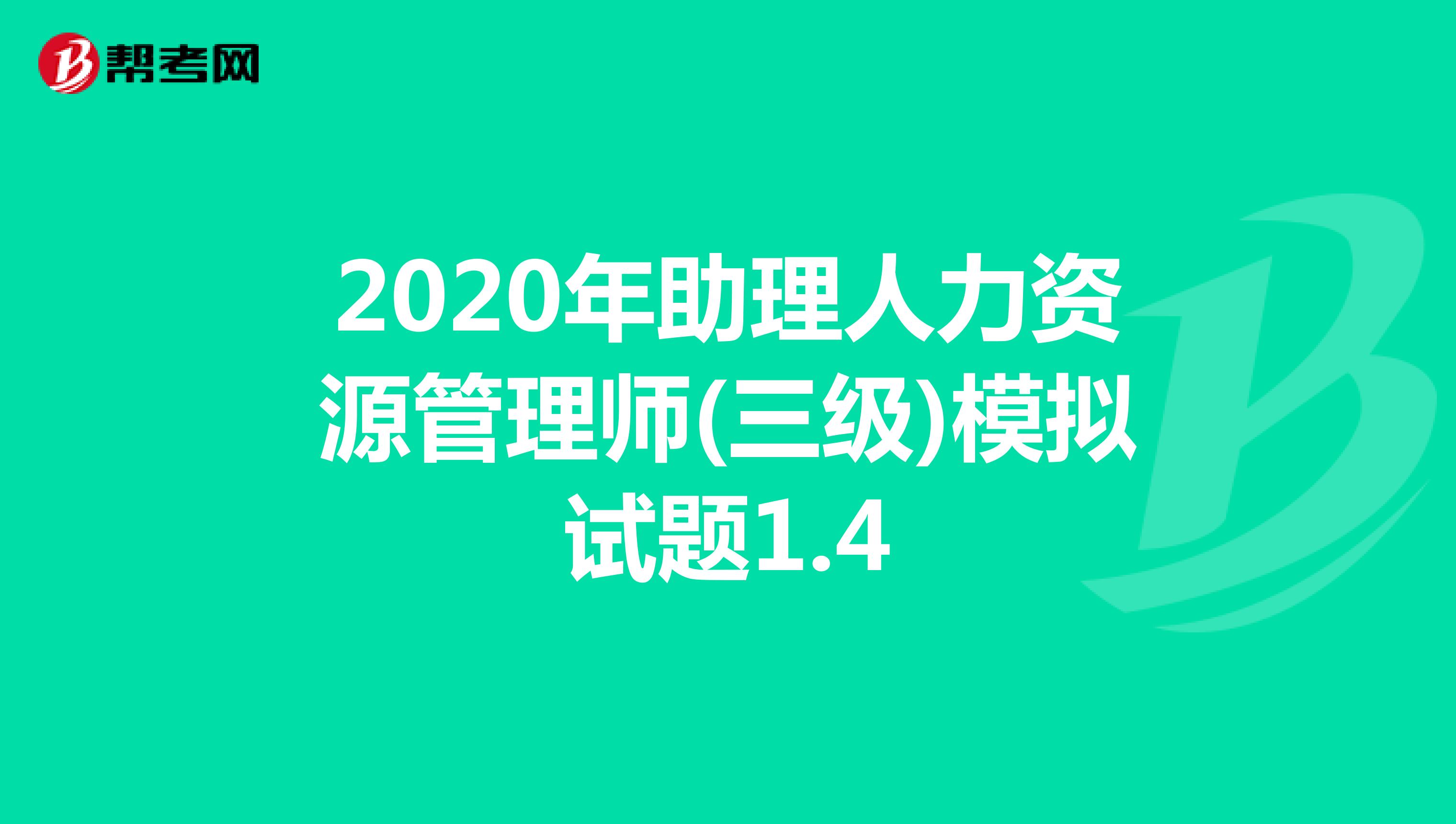 2020年助理人力资源管理师(三级)模拟试题1.4