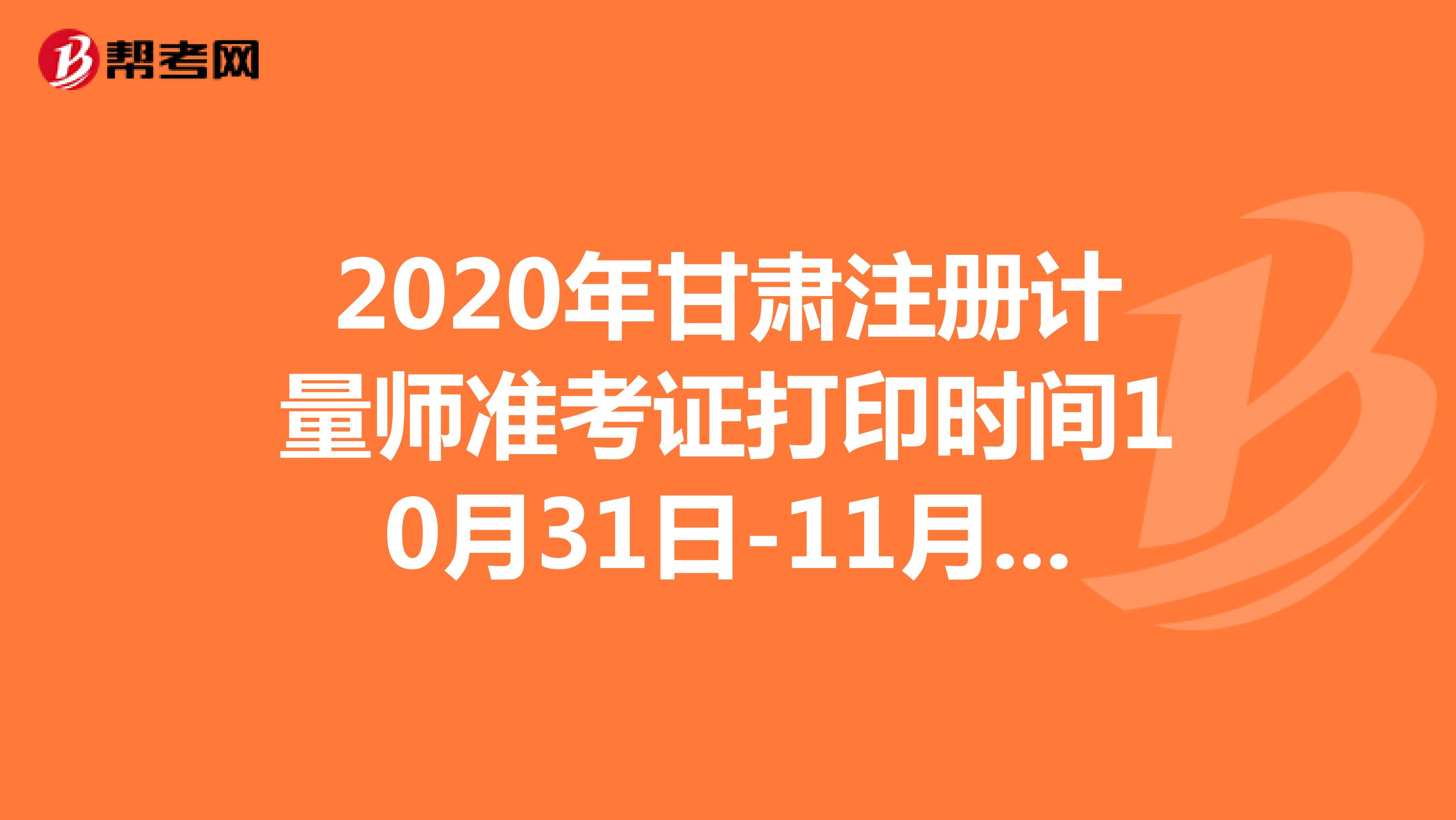 2020年甘肃注册计量师准考证打印时间10月31日-11月8日