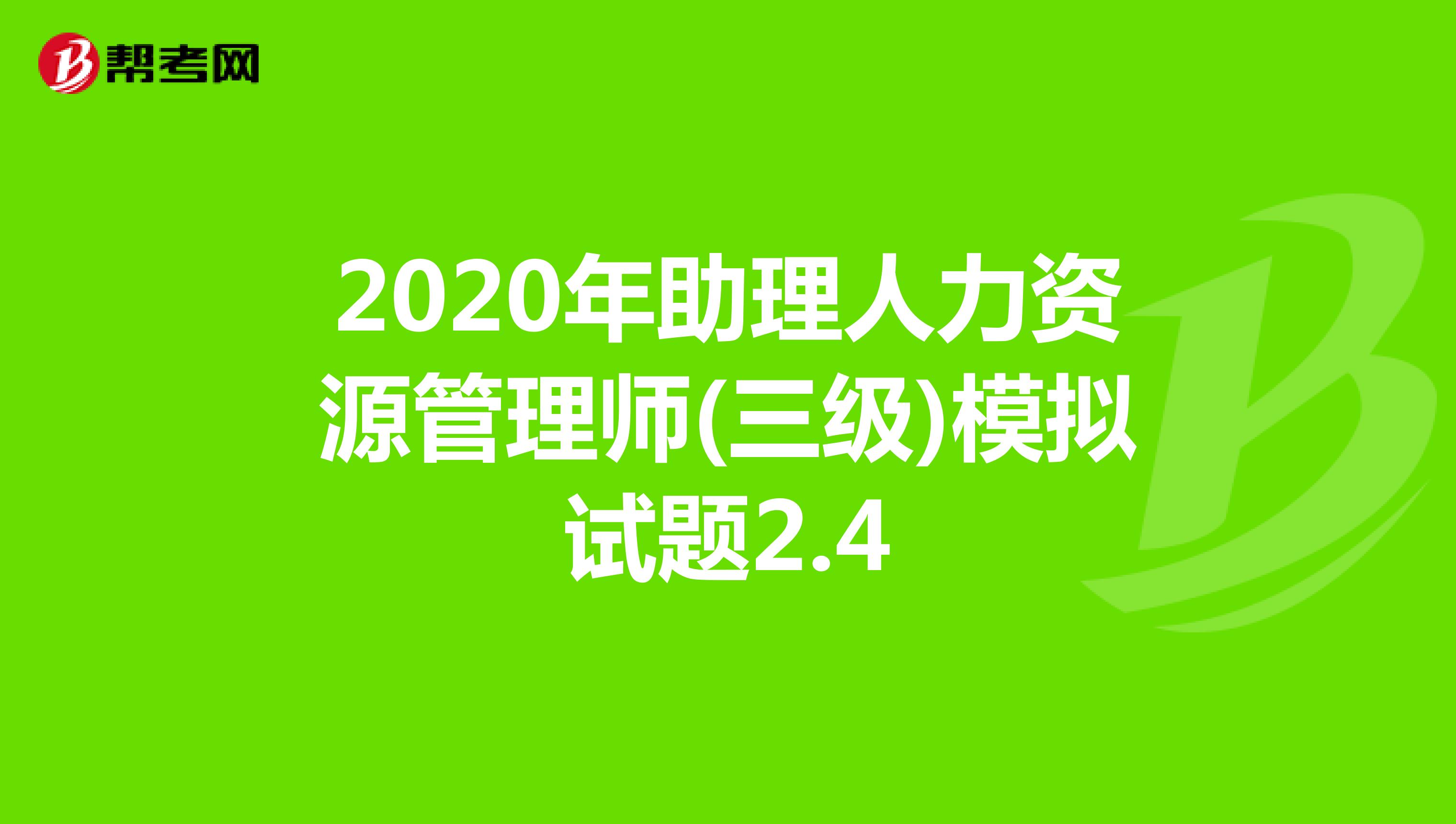 2020年助理人力资源管理师(三级)模拟试题2.4