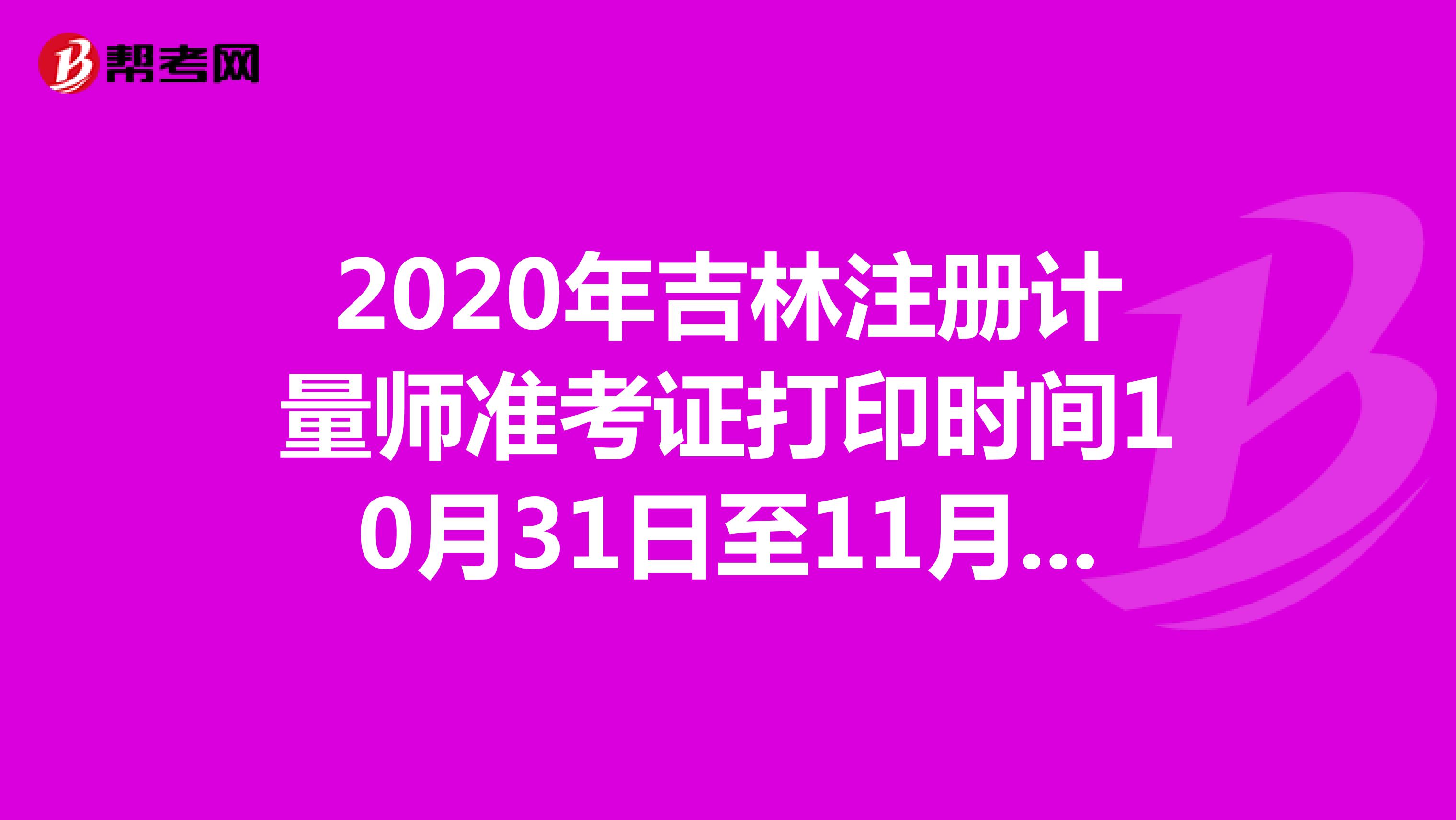2020年吉林注册计量师准考证打印时间10月31日至11月6日