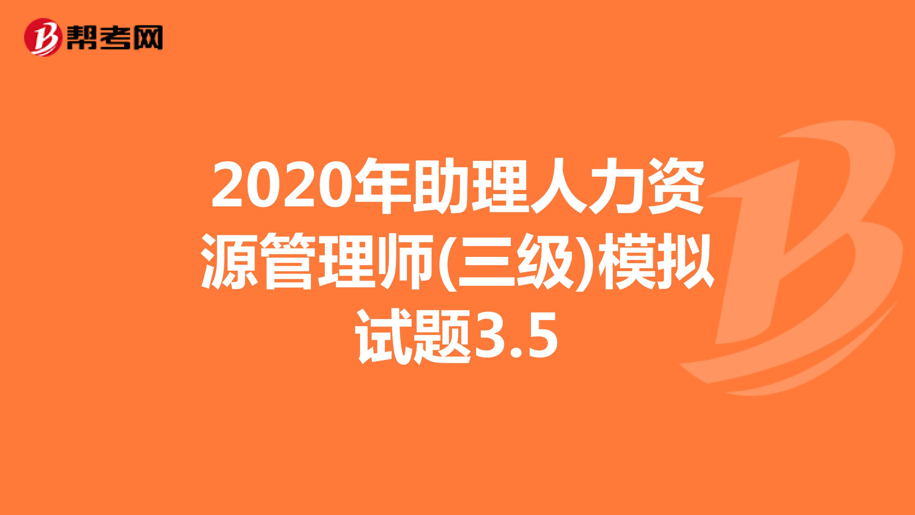 2020年助理人力资源管理师(三级)模拟试题3.5