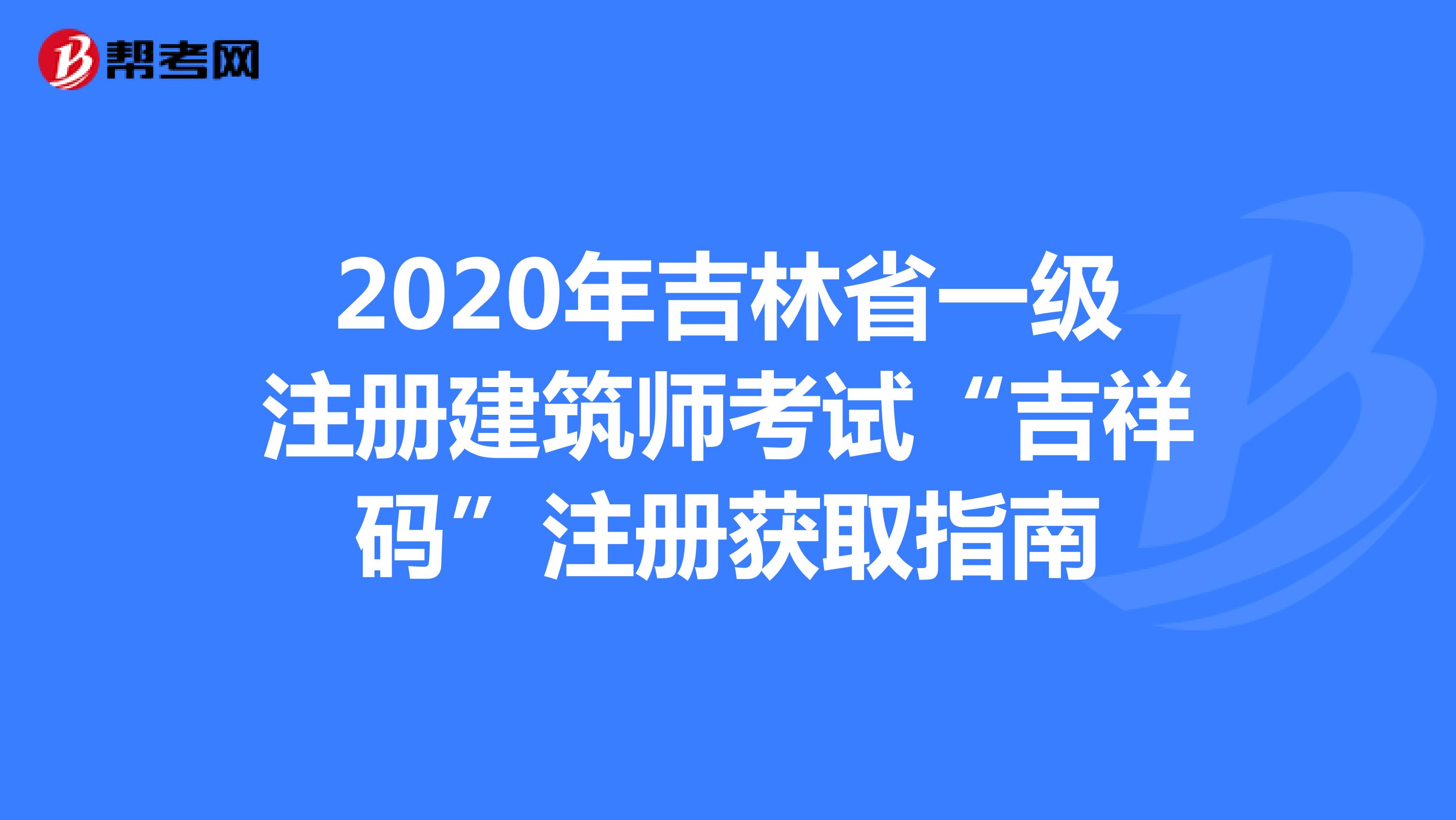 2020年吉林省一级注册建筑师考试“吉祥码”注册获取指南
