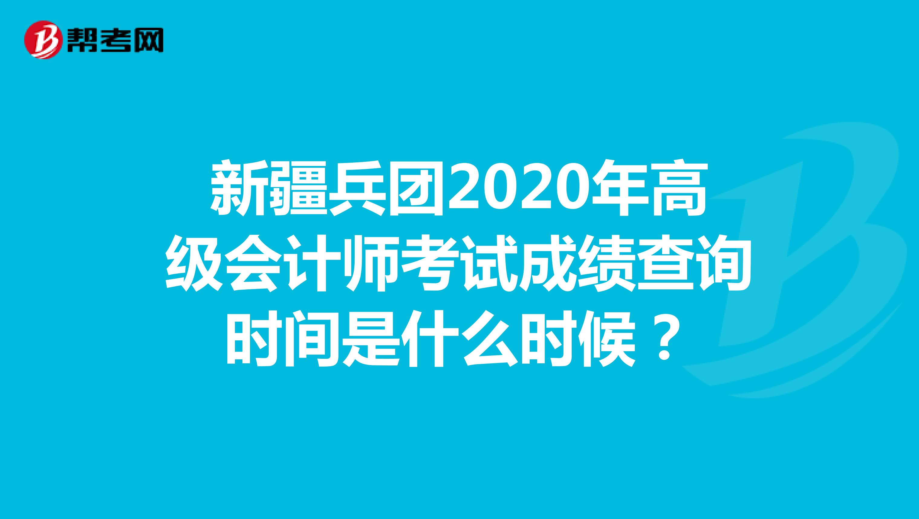 新疆兵团2020年高级会计师考试成绩查询时间是什么时候？