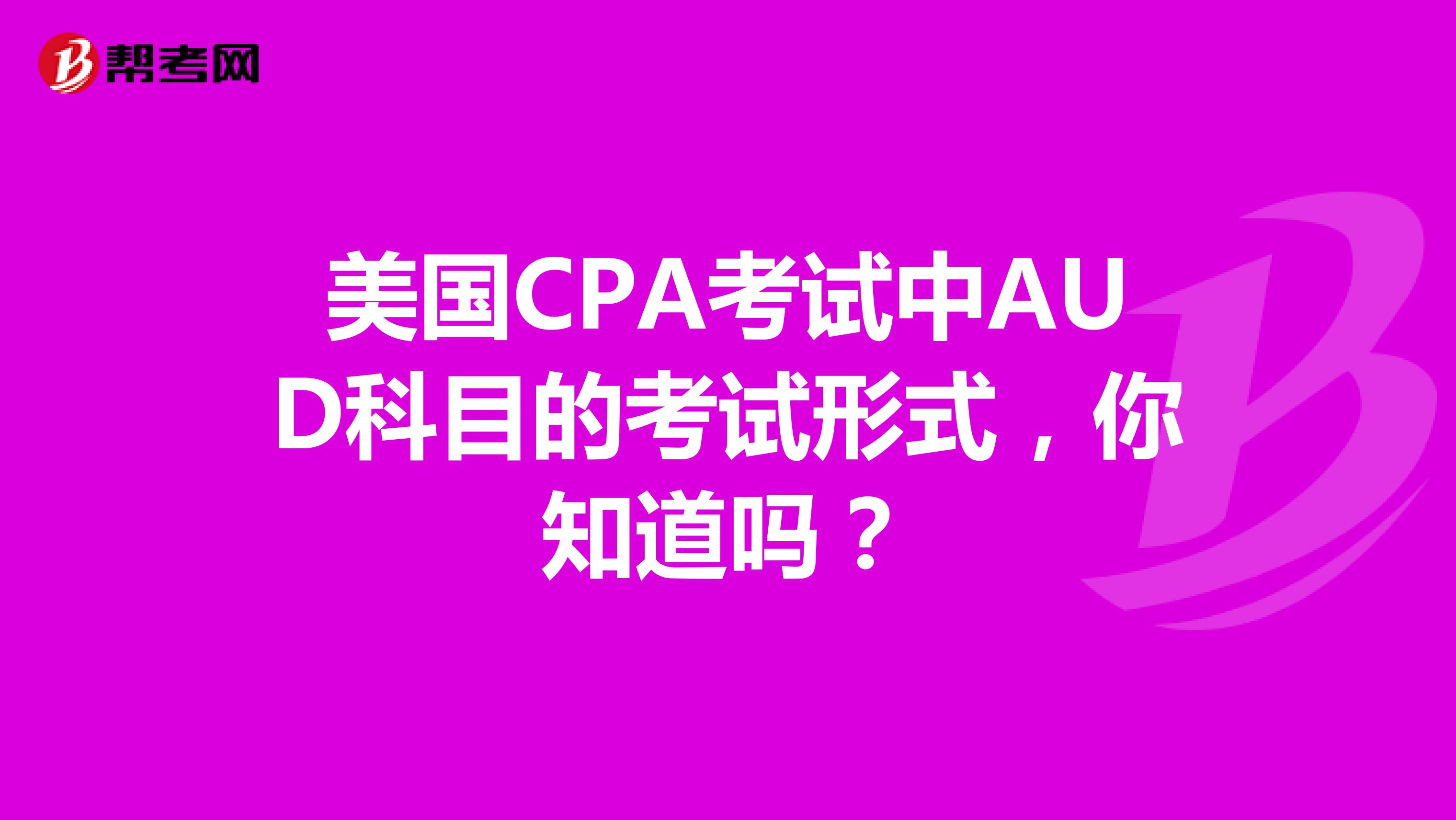 美国CPA考试中AUD科目的考试形式，你知道吗？