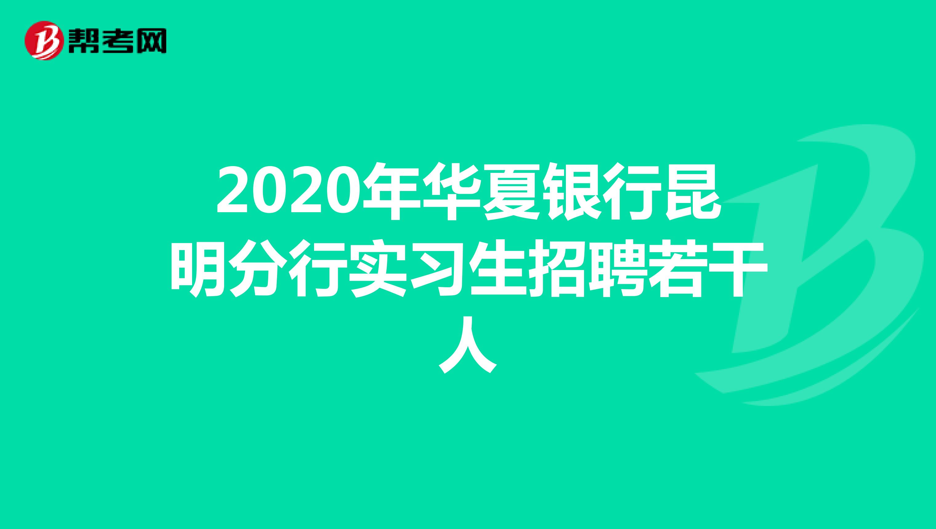 2020年华夏银行昆明分行实习生招聘若干人
