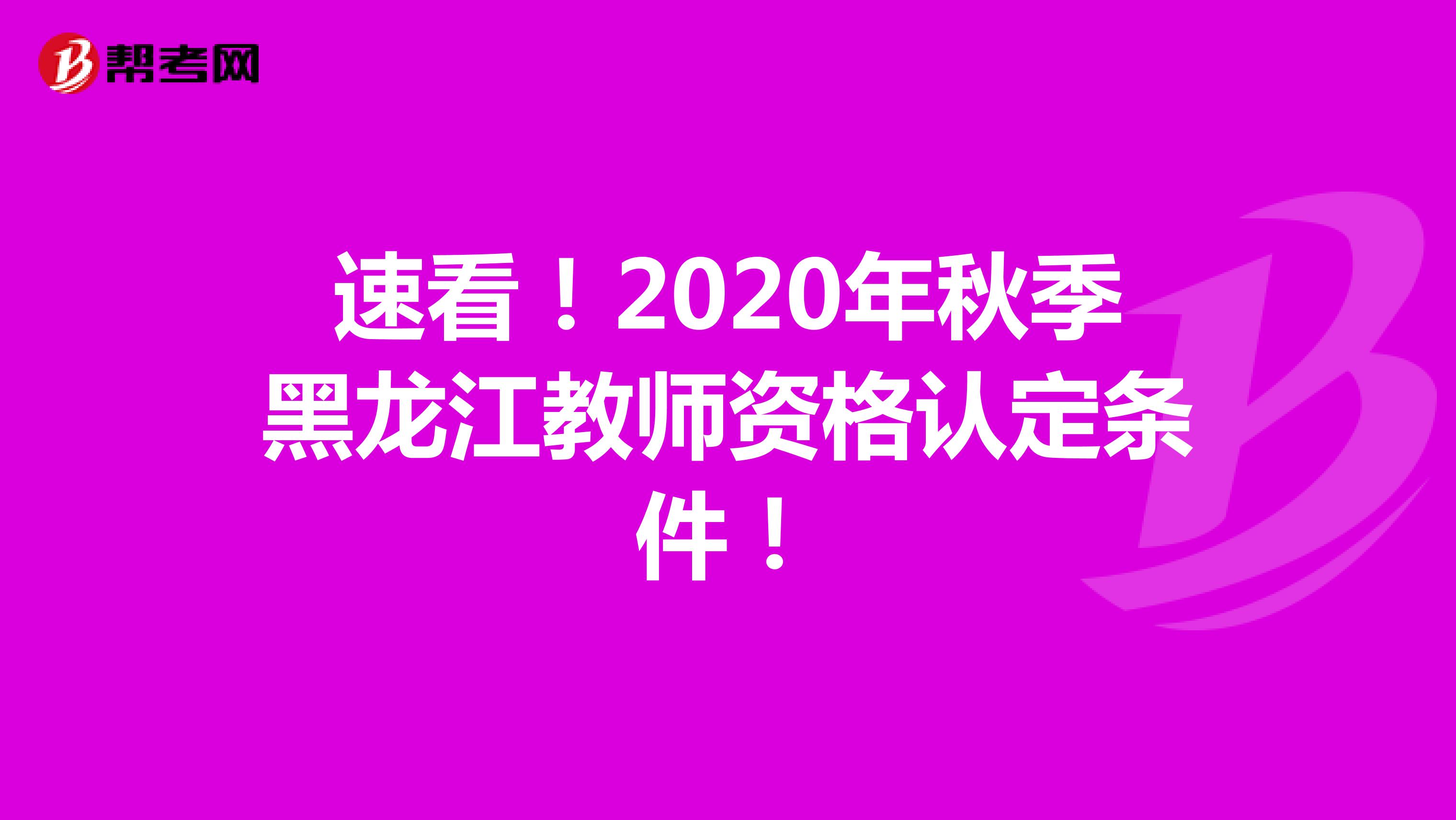 速看！2020年秋季黑龙江教师资格认定条件！