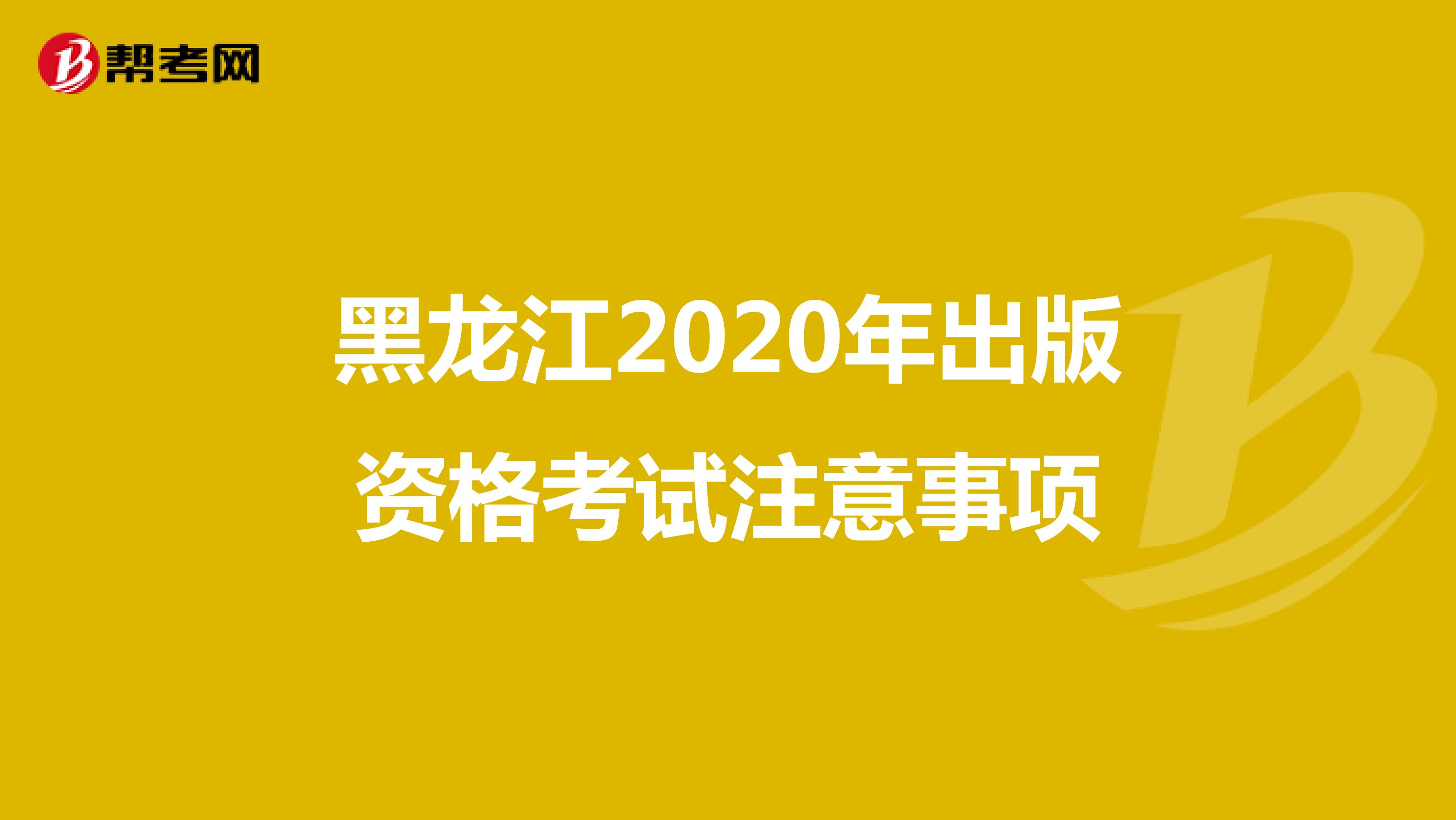 黑龙江2020年出版资格考试注意事项