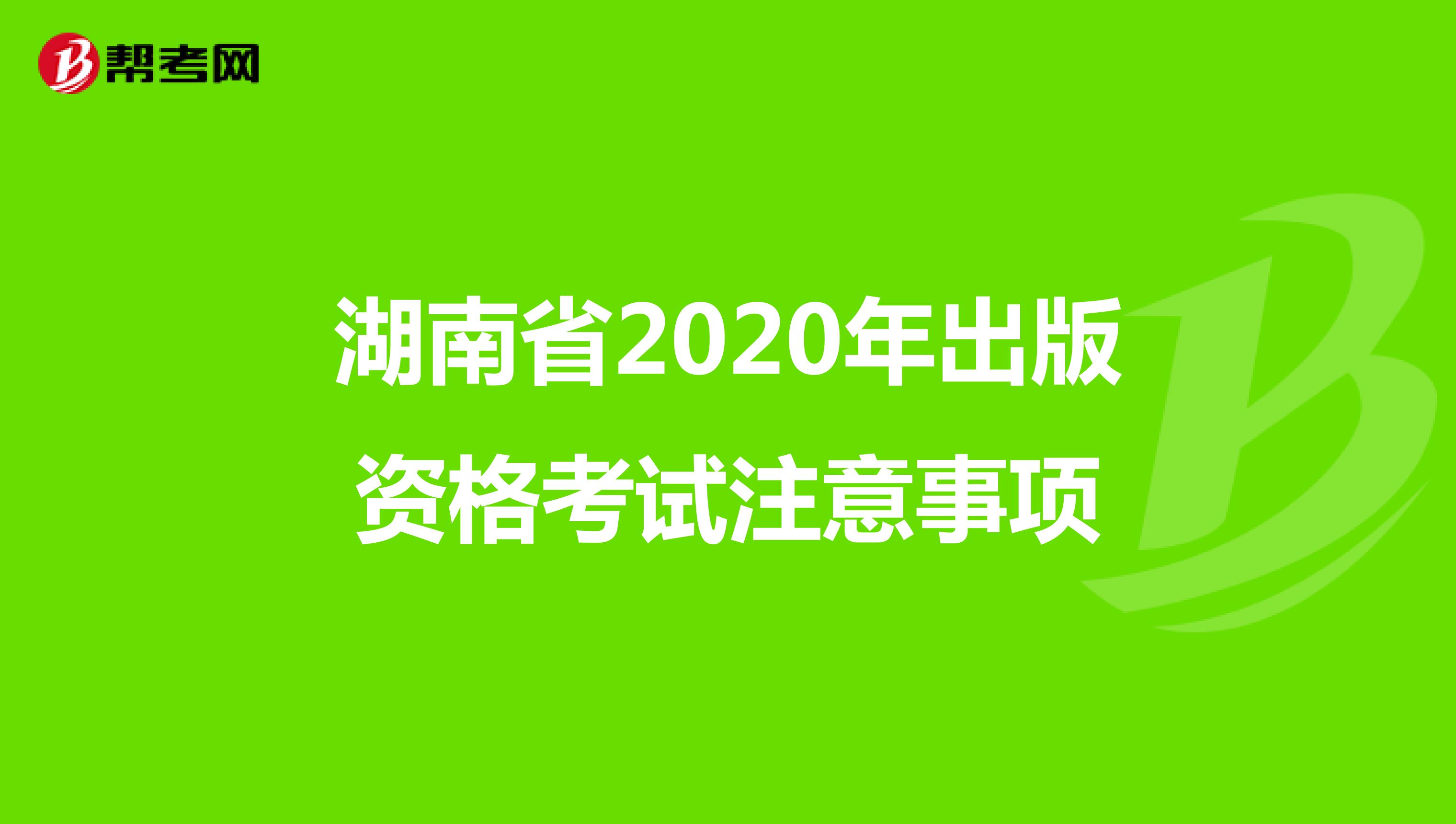 湖南省2020年出版资格考试注意事项