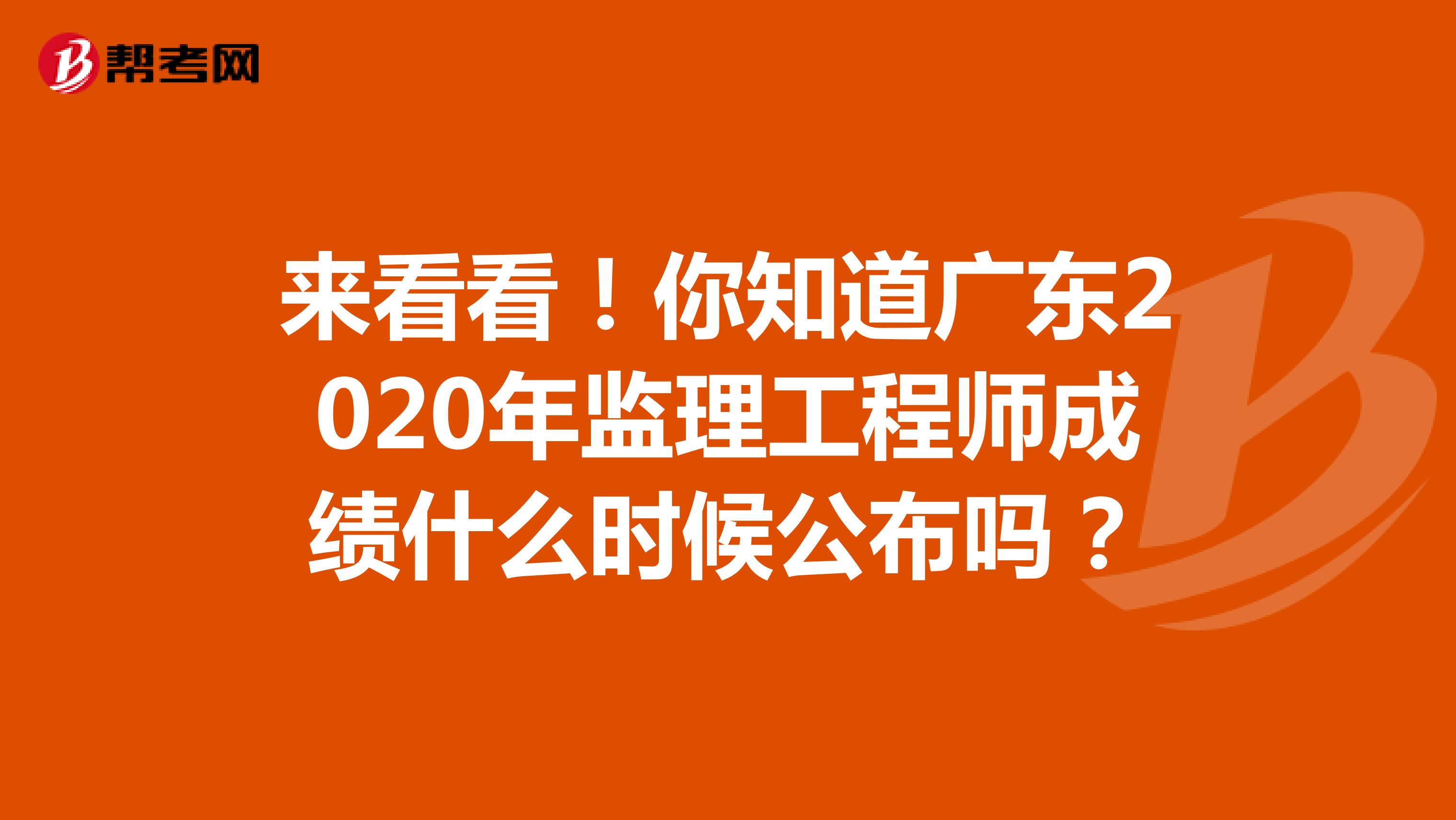 来看看！你知道广东2020年监理工程师成绩什么时候公布吗？