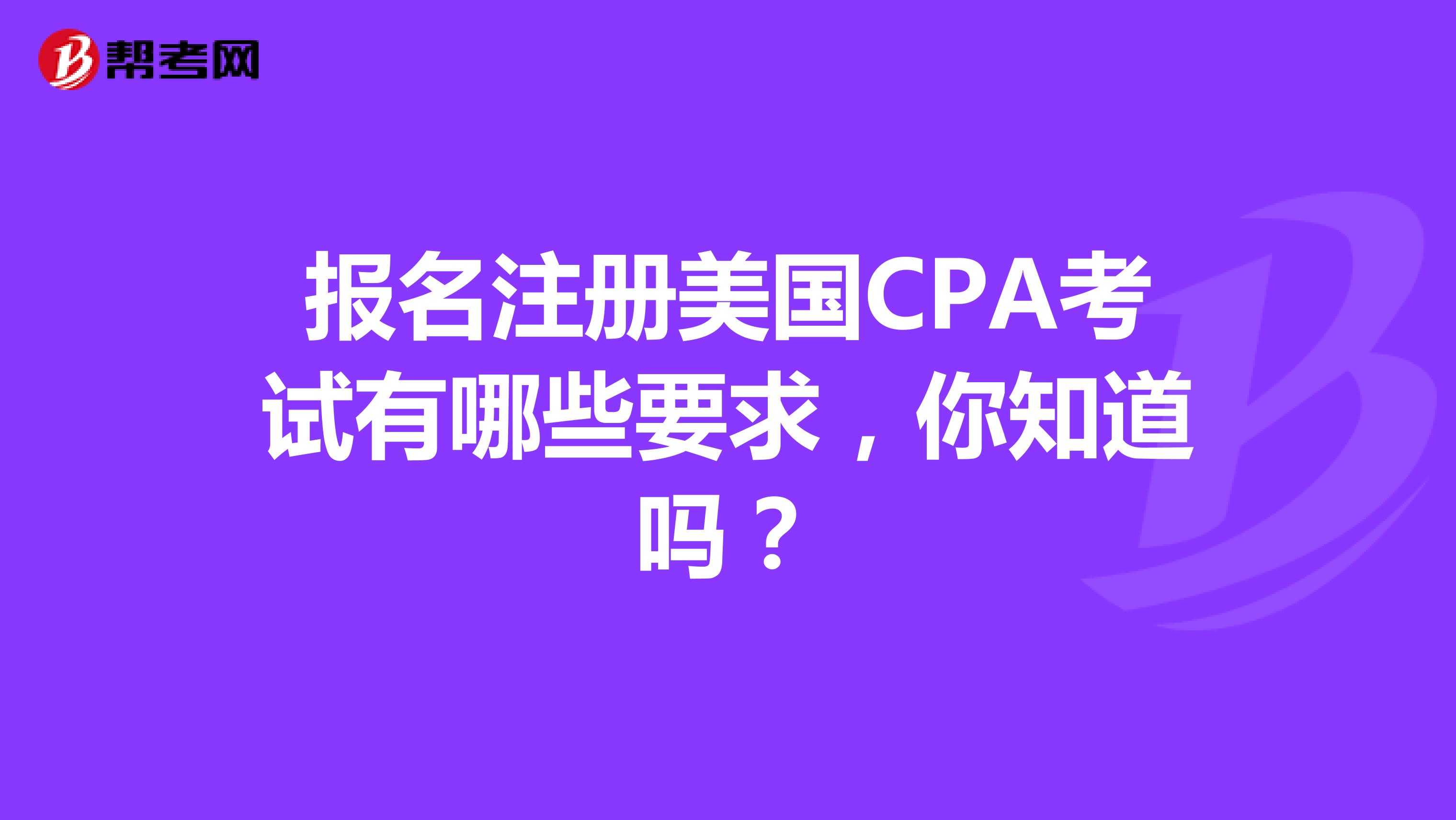 报名注册美国CPA考试有哪些要求，你知道吗？