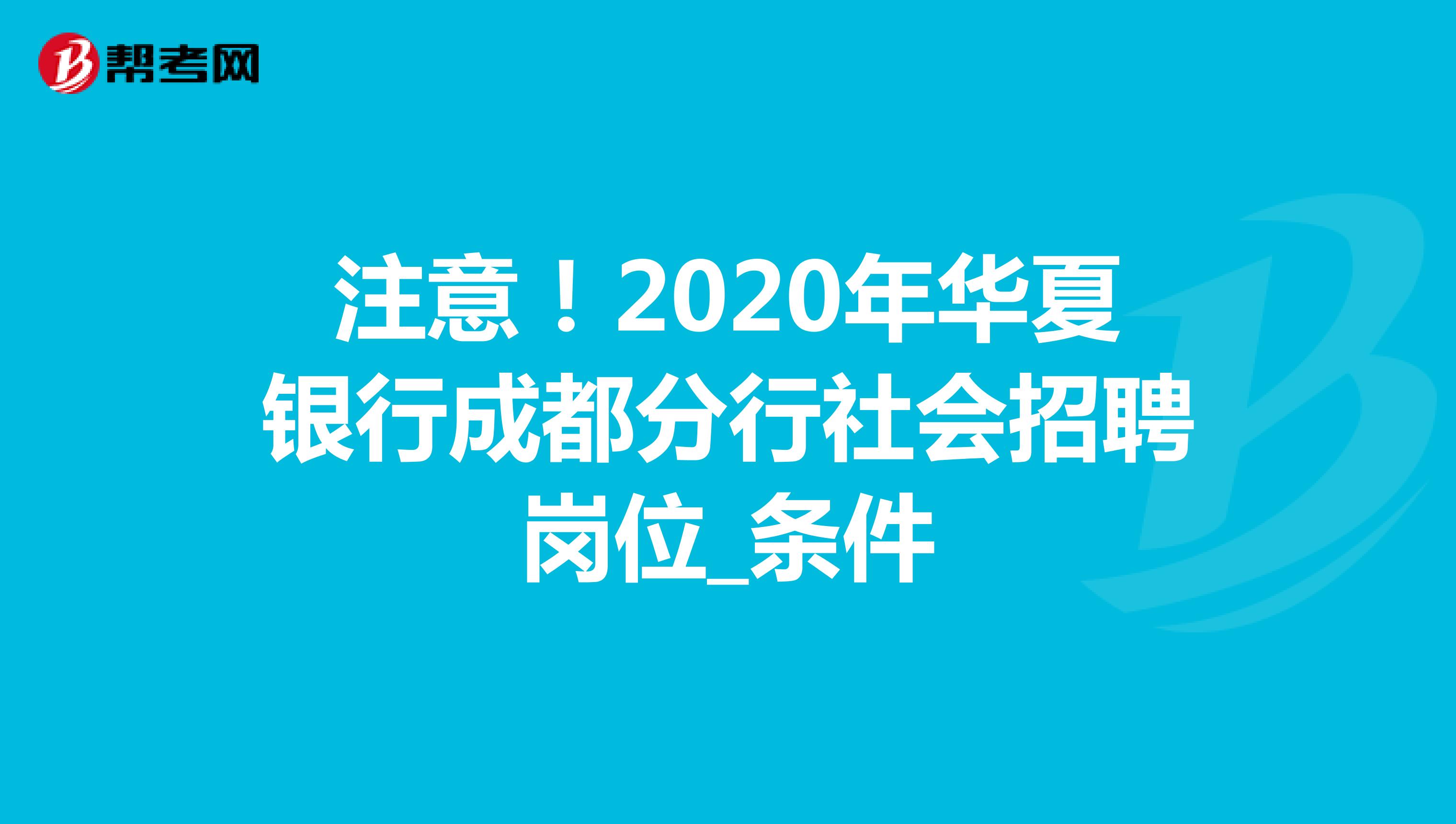 注意！2020年华夏银行成都分行社会招聘岗位_条件