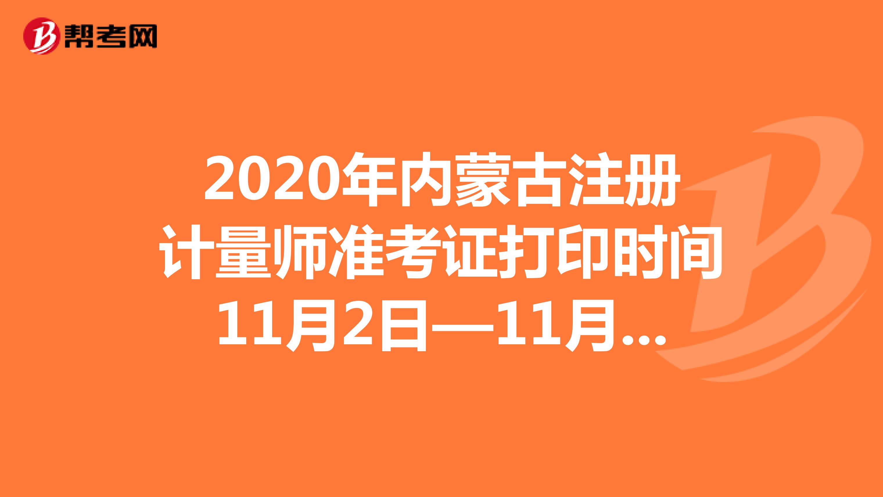 2020年内蒙古注册计量师准考证打印时间11月2日—11月6日
