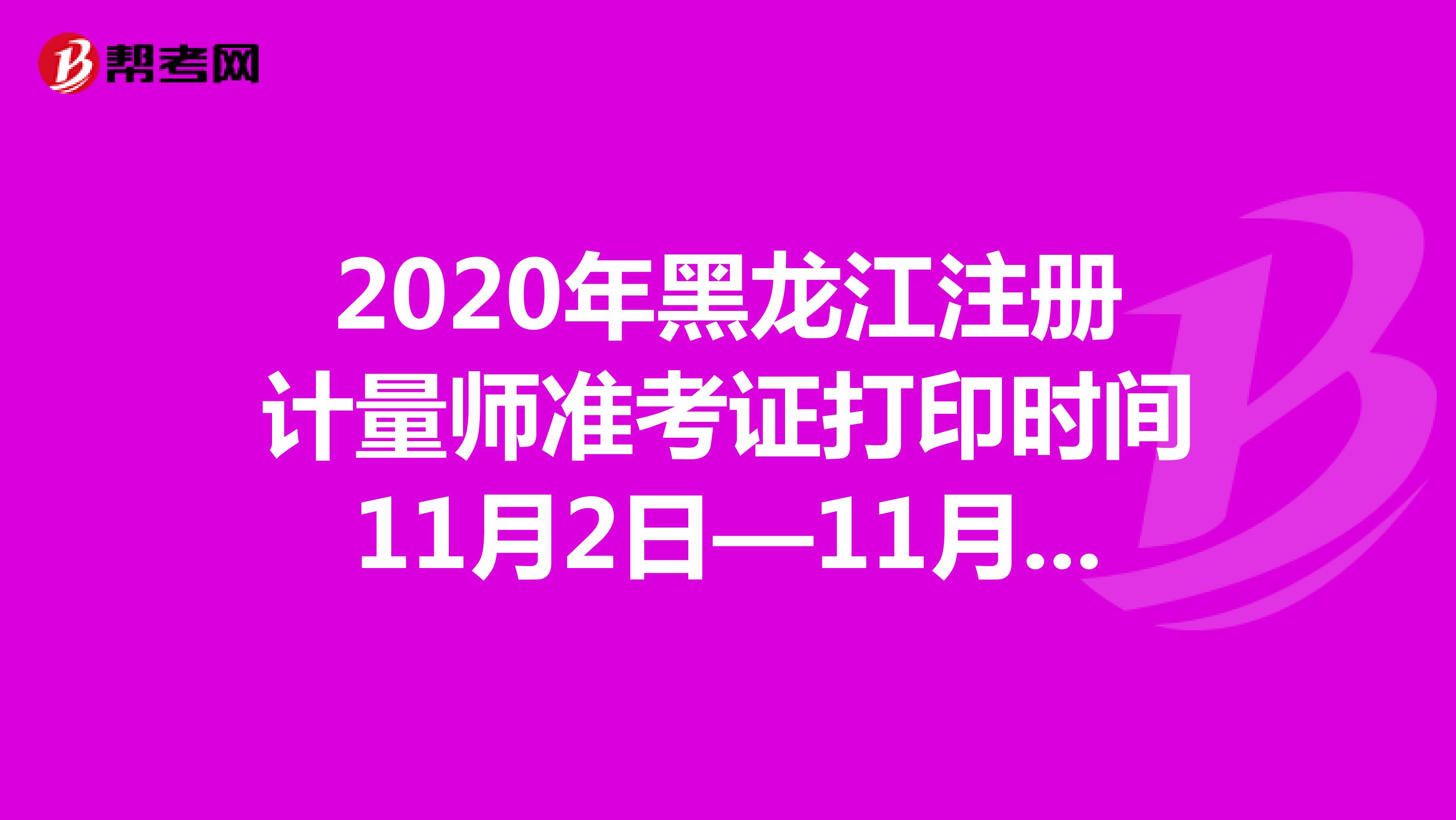 2020年黑龙江注册计量师准考证打印时间11月2日—11月5日