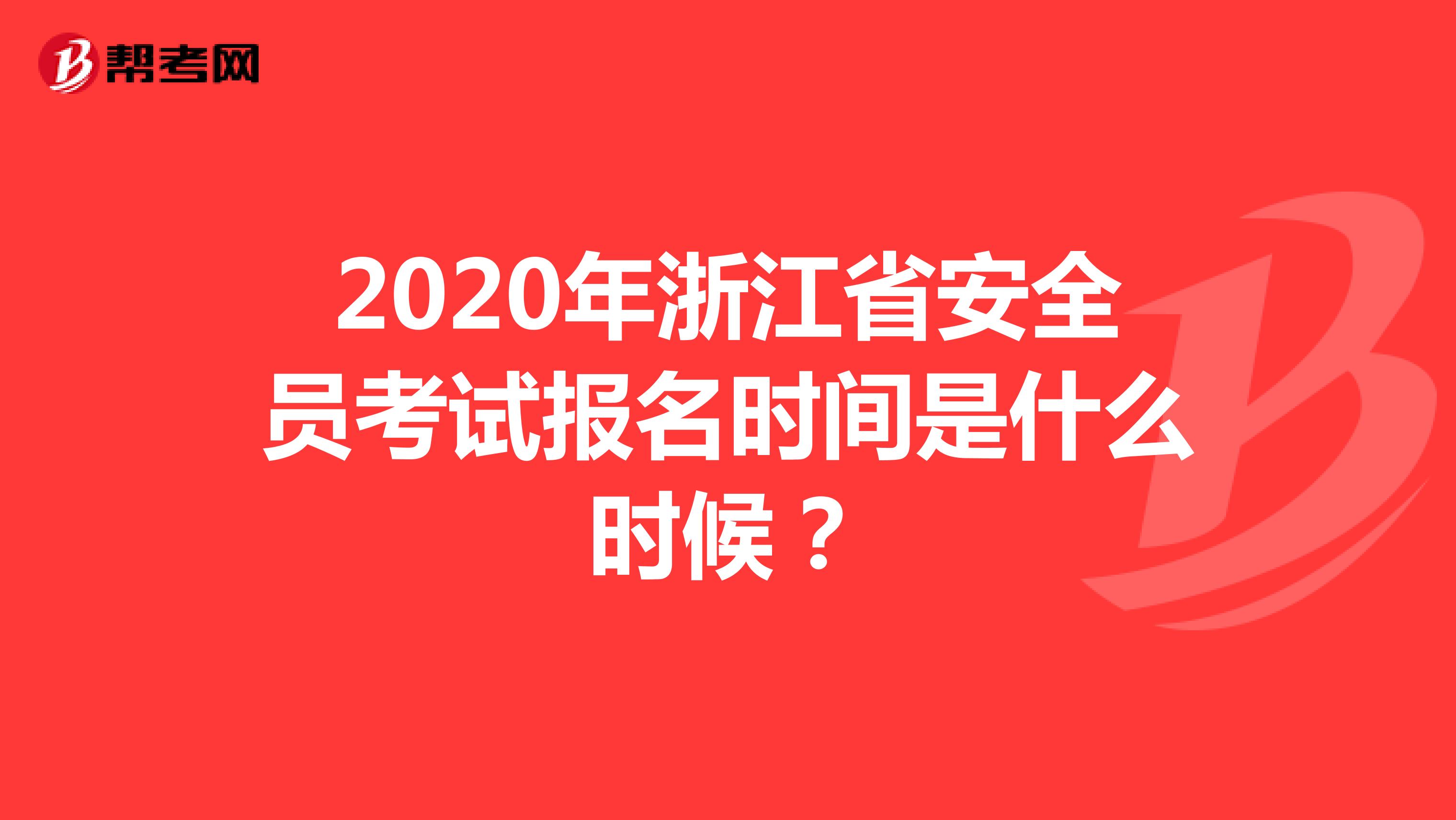 2020年浙江省安全员考试报名时间是什么时候？