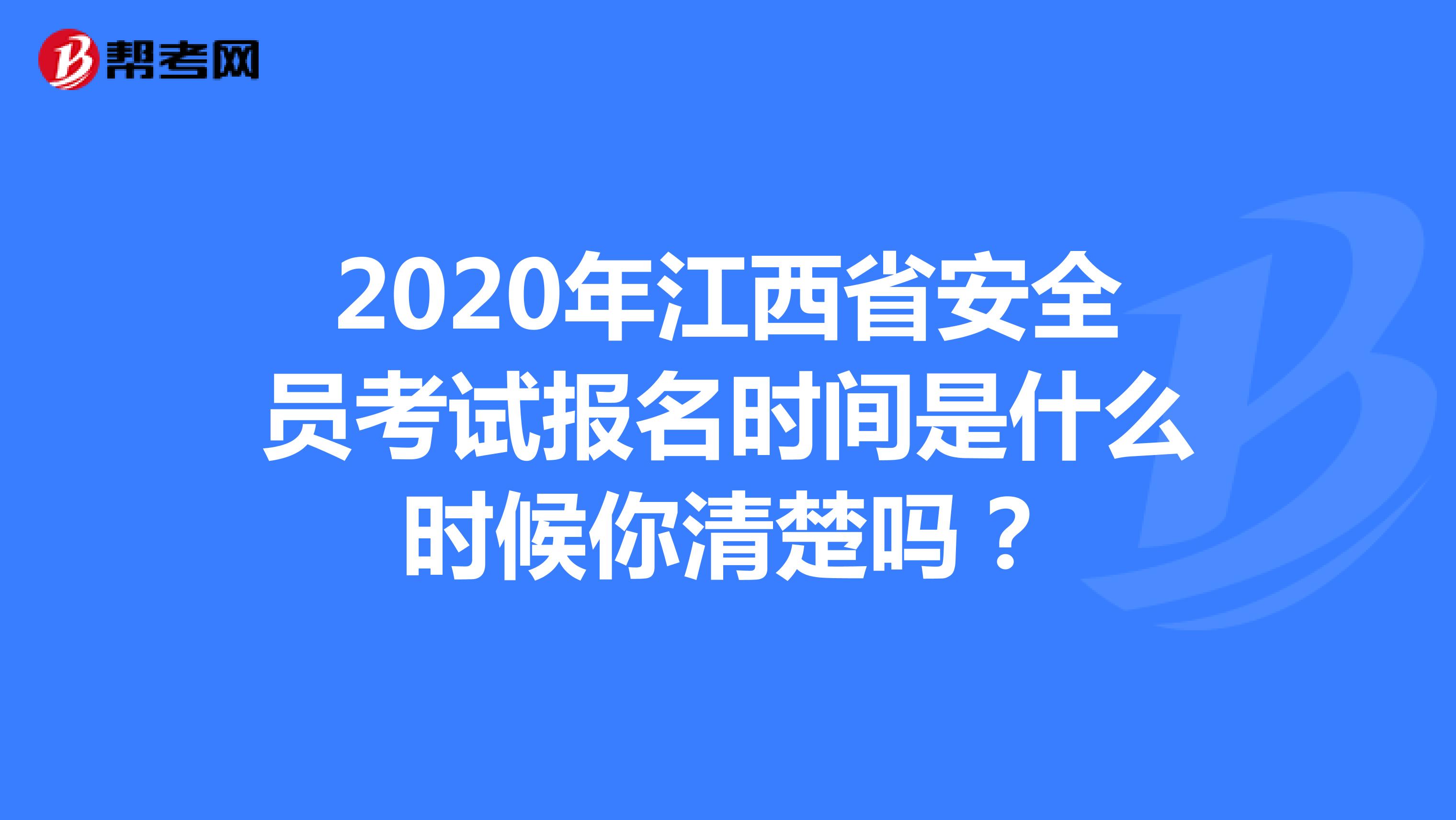 2020年江西省安全员考试报名时间是什么时候你清楚吗？