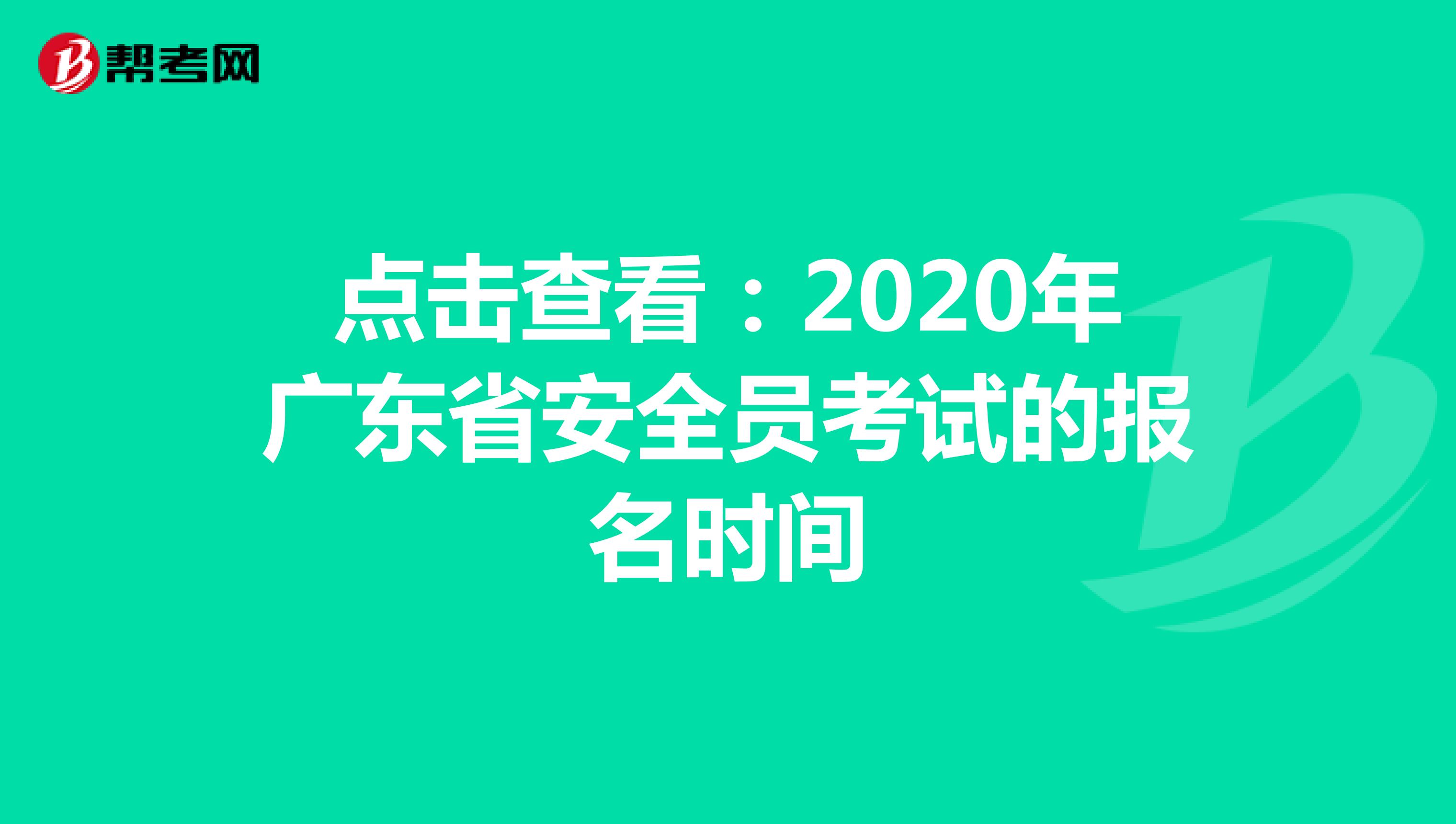 点击查看：2020年广东省安全员考试的报名时间