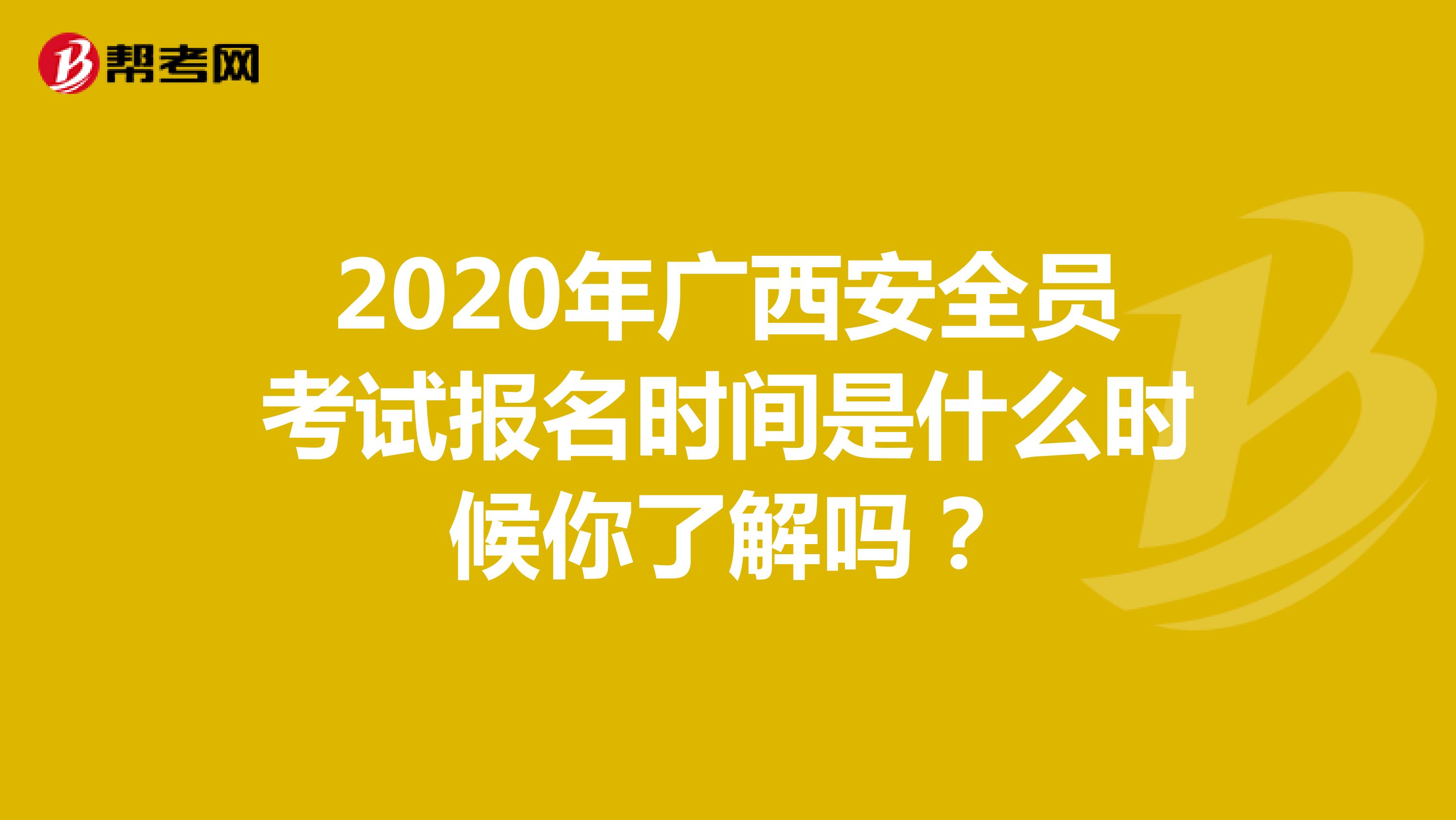 2020年广西安全员考试报名时间是什么时候你了解吗？