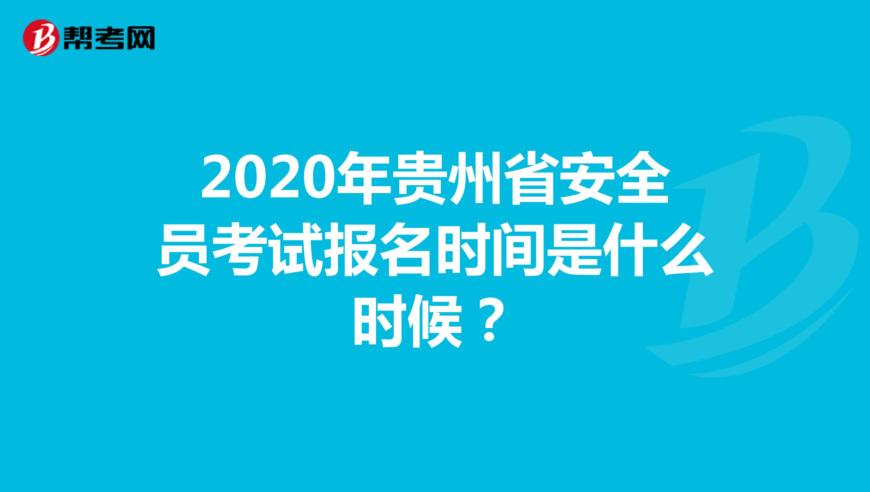 2020年贵州省安全员考试报名时间是什么时候？