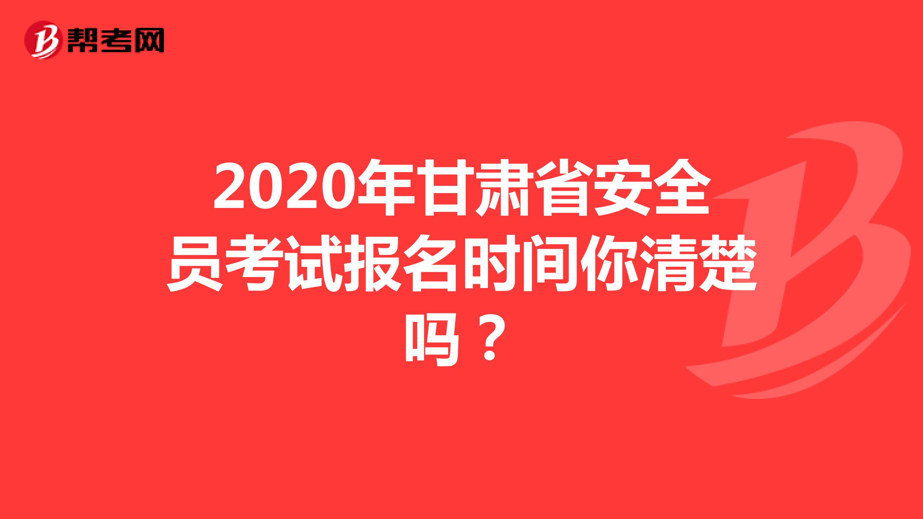 2020年甘肃省安全员考试报名时间你清楚吗？