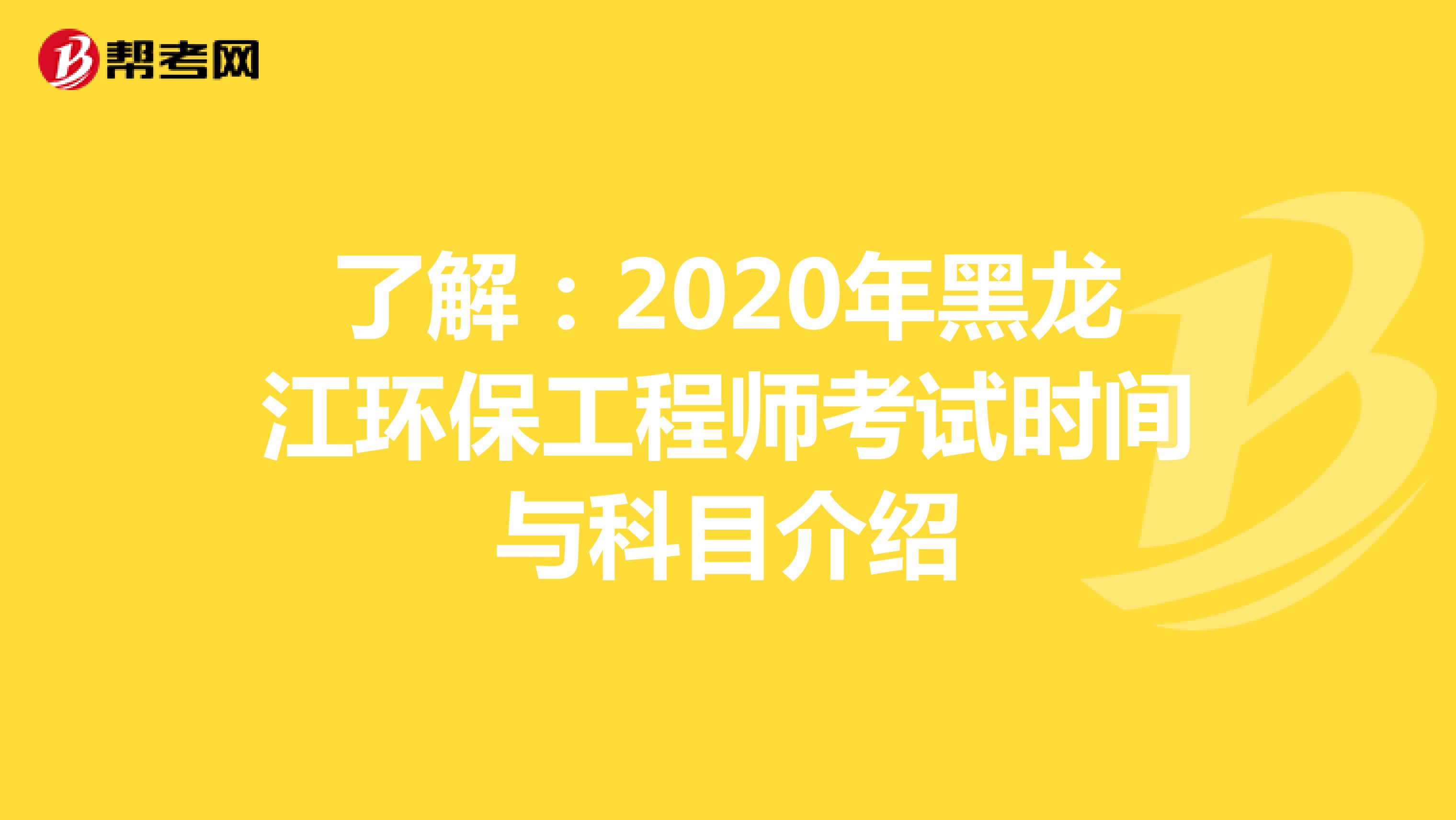了解：2020年黑龙江环保工程师考试时间与科目介绍