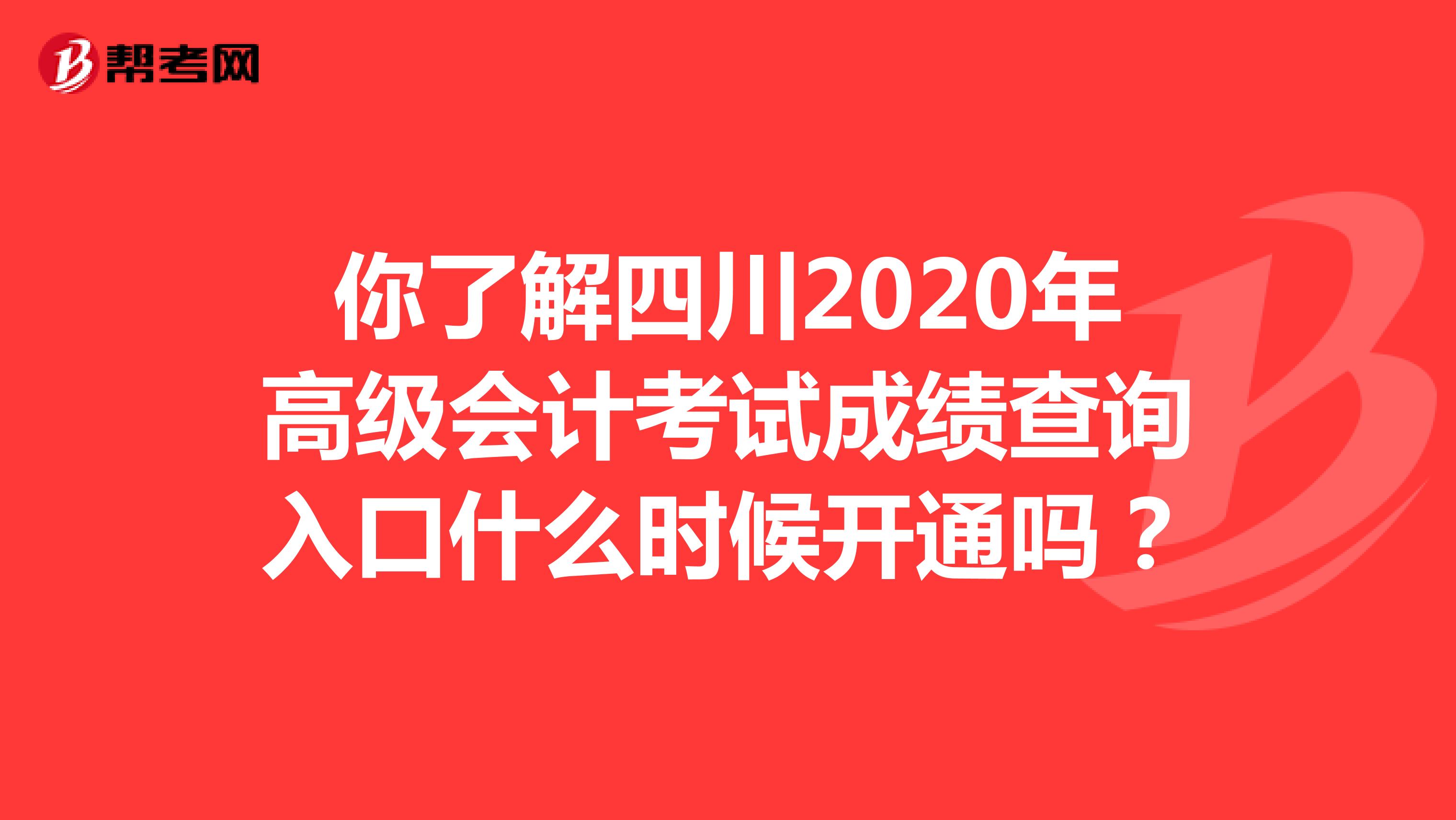你了解四川2020年高级会计考试成绩查询入口什么时候开通吗？