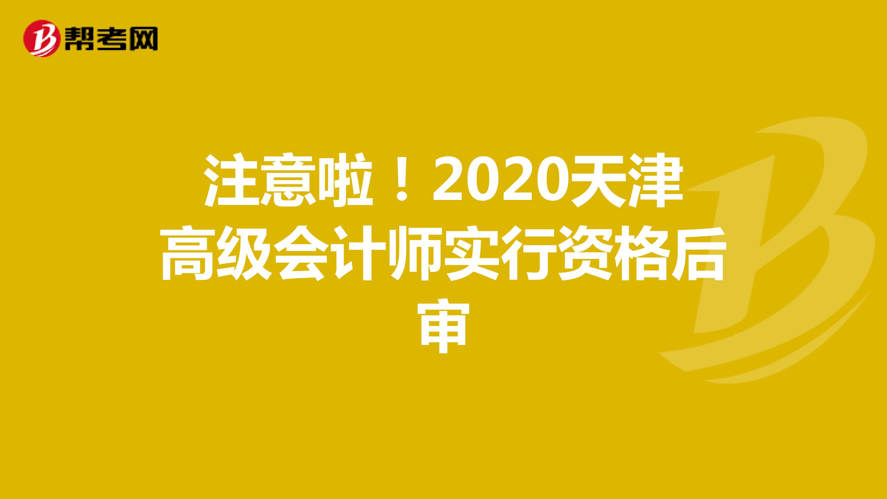 注意啦！2020天津高级会计师实行资格后审