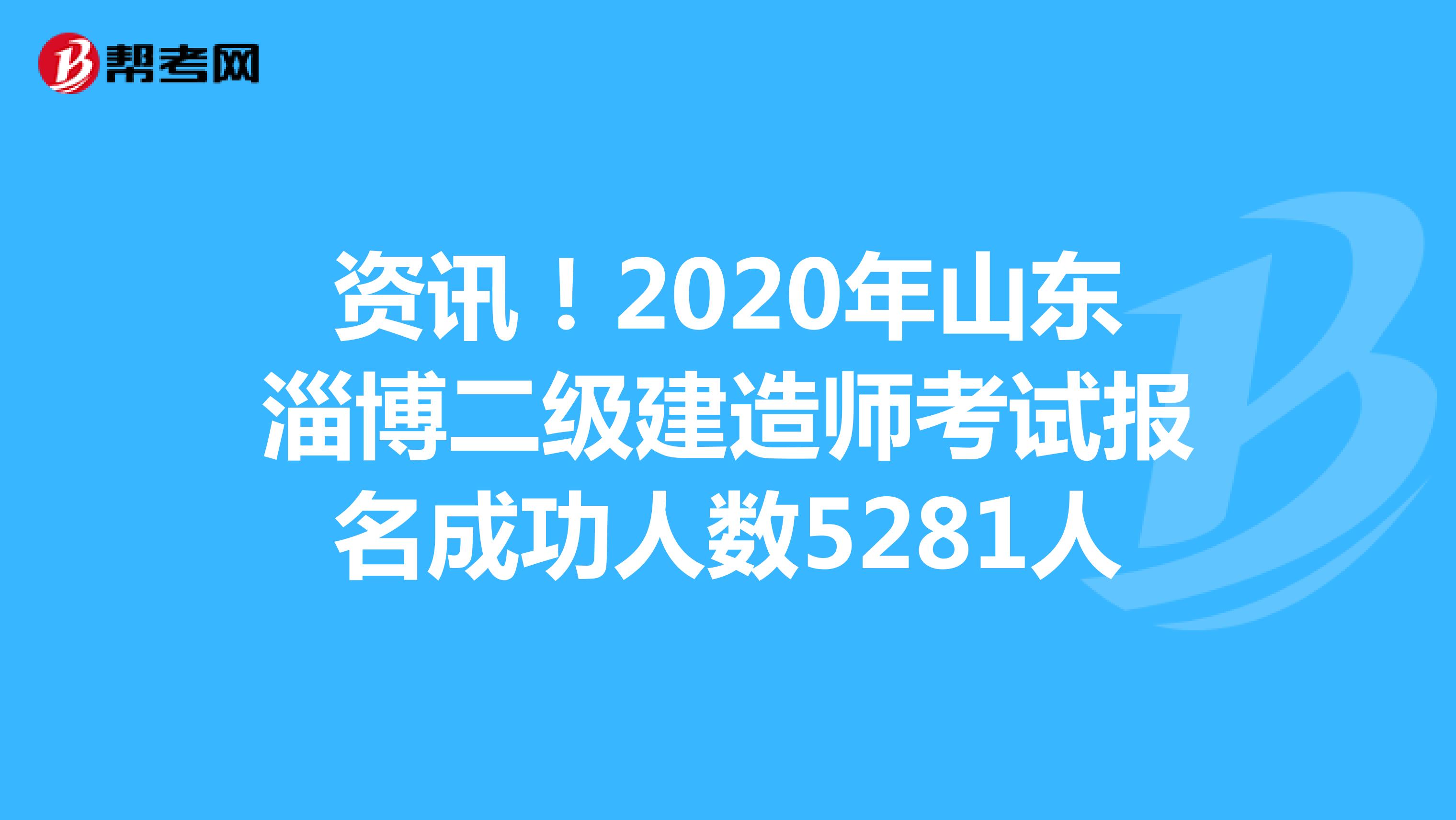 资讯！2020年山东淄博二级建造师考试报名成功人数5281人