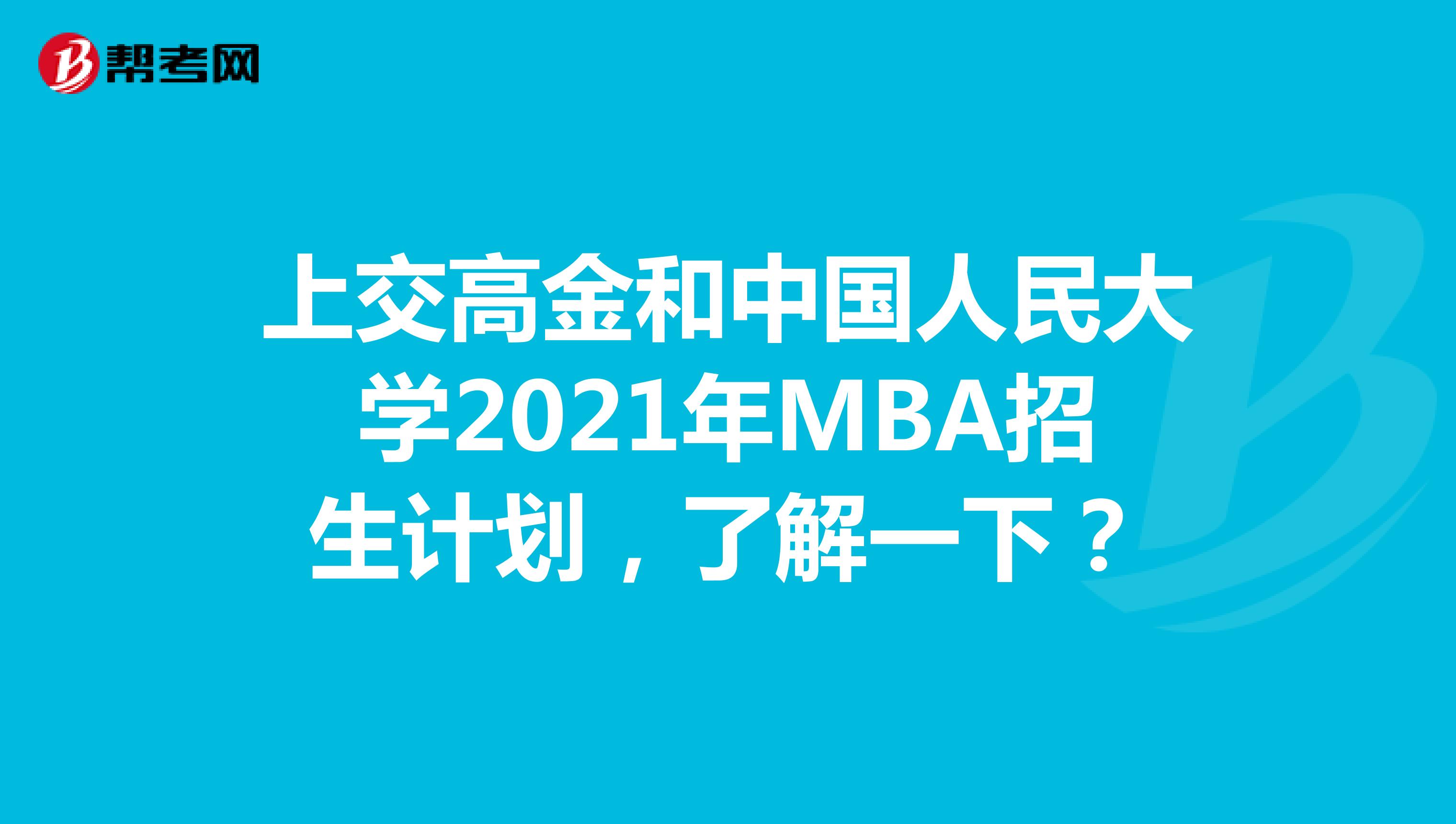 上交高金和中国人民大学2021年MBA招生计划，了解一下？
