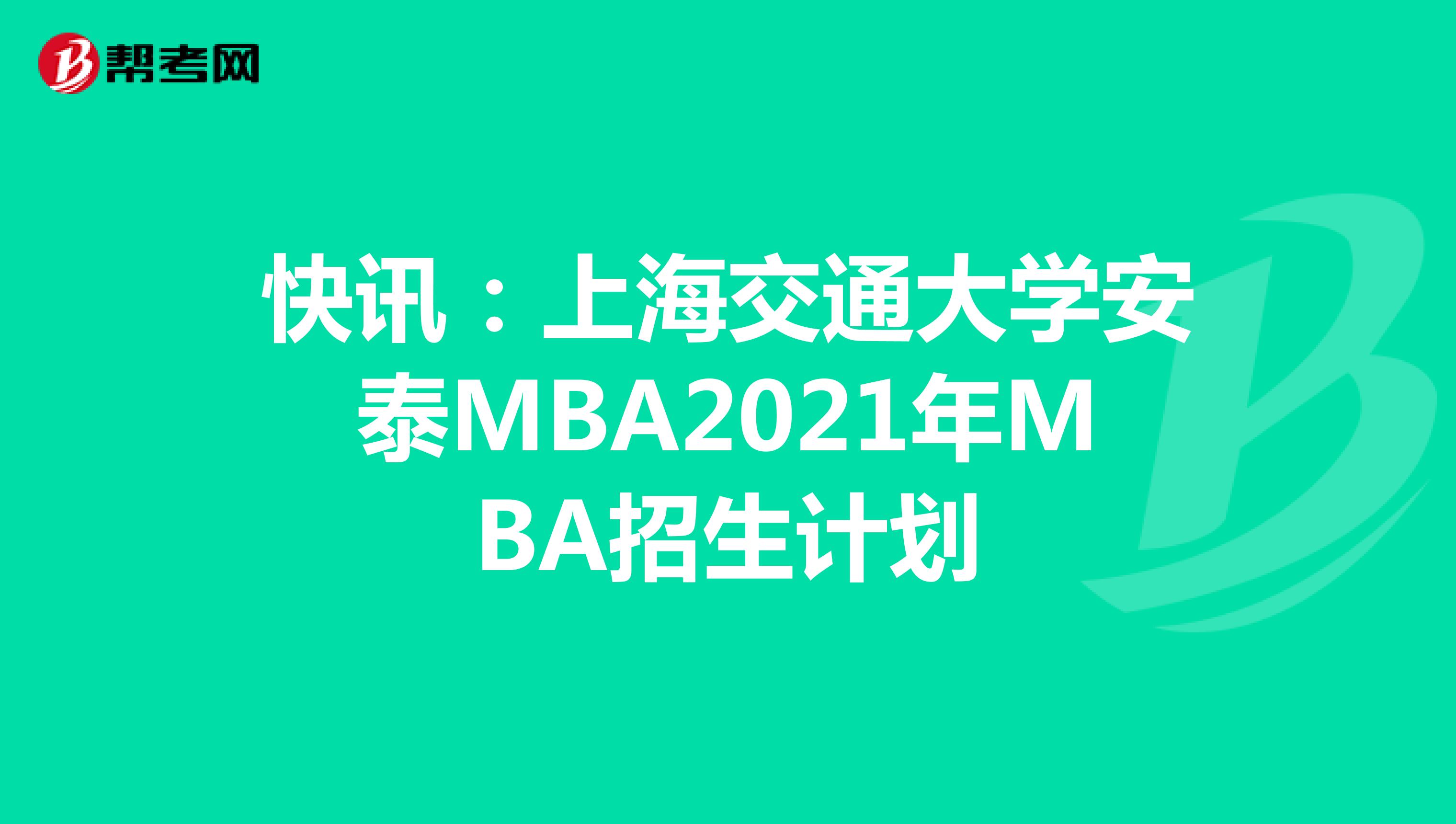 快讯：上海交通大学安泰MBA2021年MBA招生计划